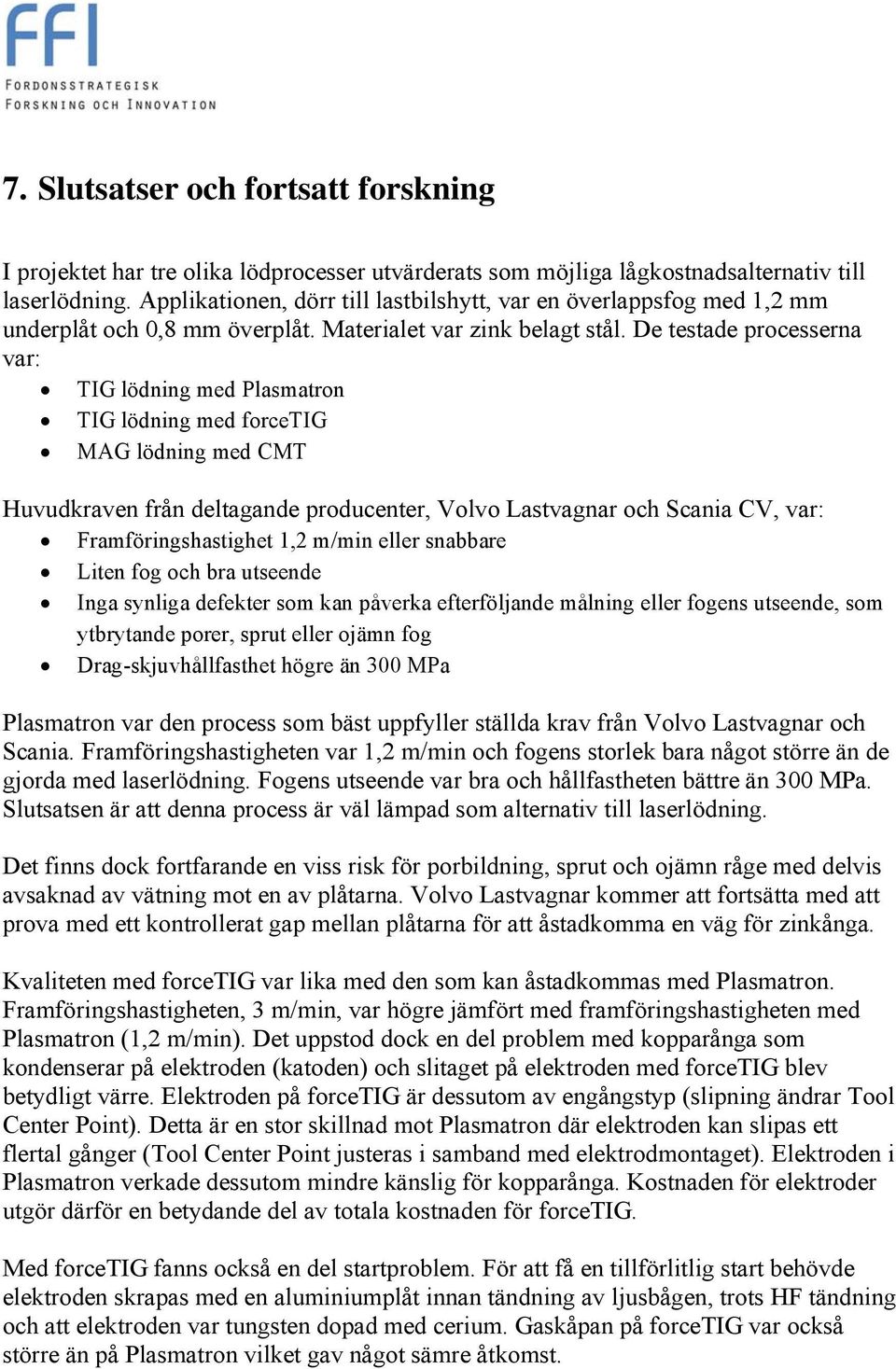 De testade processerna var: TIG lödning med Plasmatron TIG lödning med forcetig MAG lödning med CMT Huvudkraven från deltagande producenter, Volvo Lastvagnar och Scania CV, var: Framföringshastighet