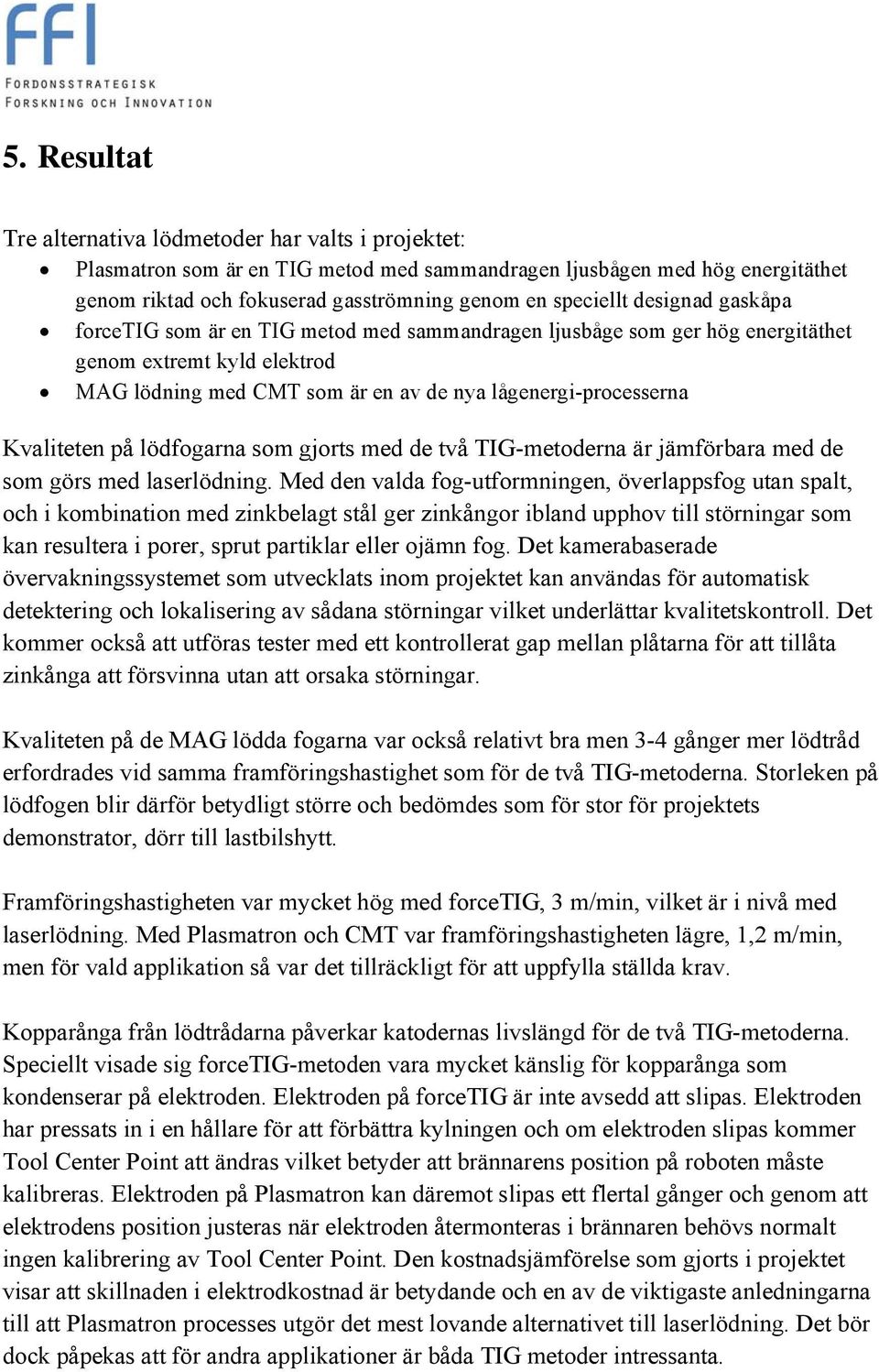 på lödfogarna som gjorts med de två TIG-metoderna är jämförbara med de som görs med laserlödning.