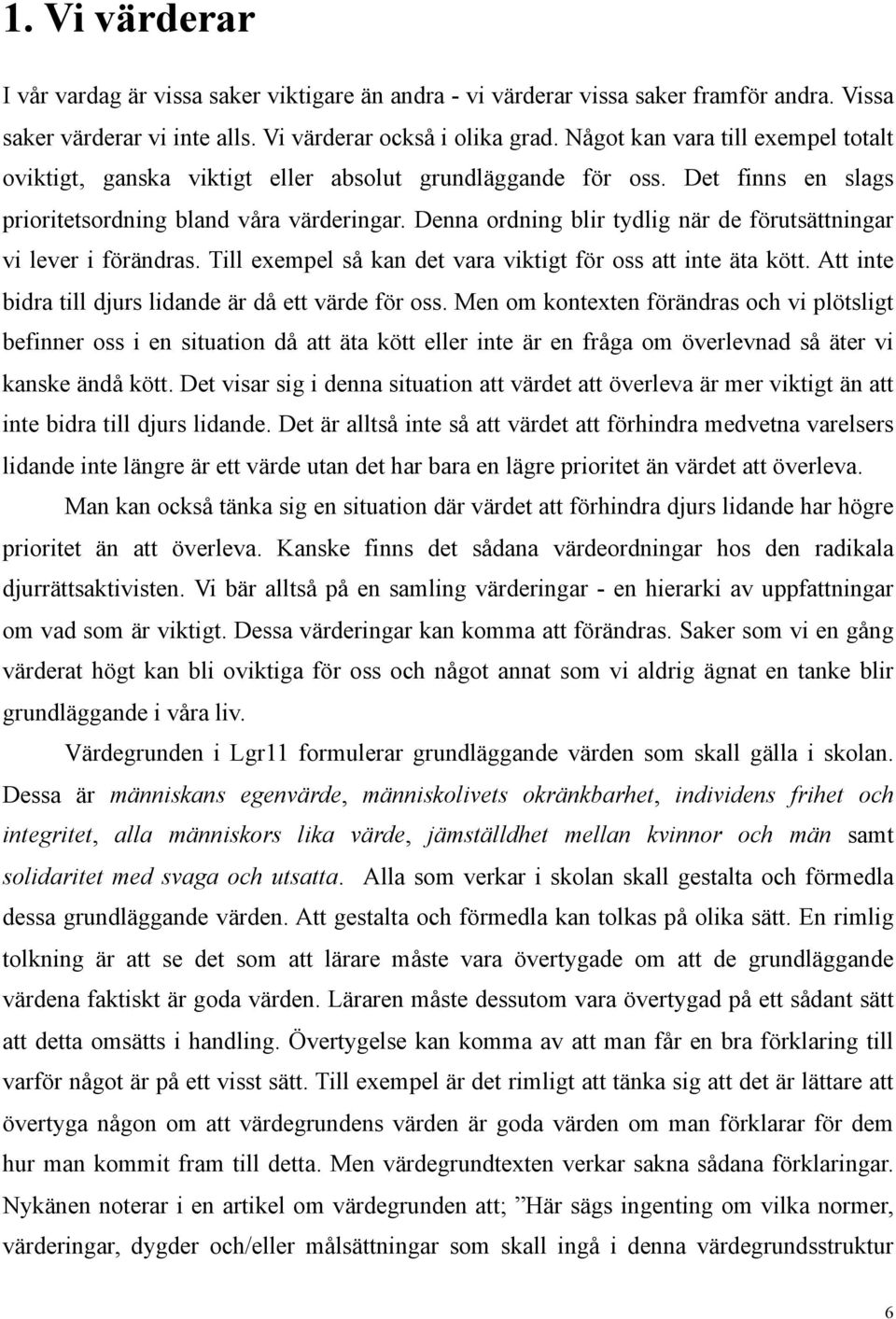 Denna ordning blir tydlig när de förutsättningar vi lever i förändras. Till exempel så kan det vara viktigt för oss att inte äta kött. Att inte bidra till djurs lidande är då ett värde för oss.