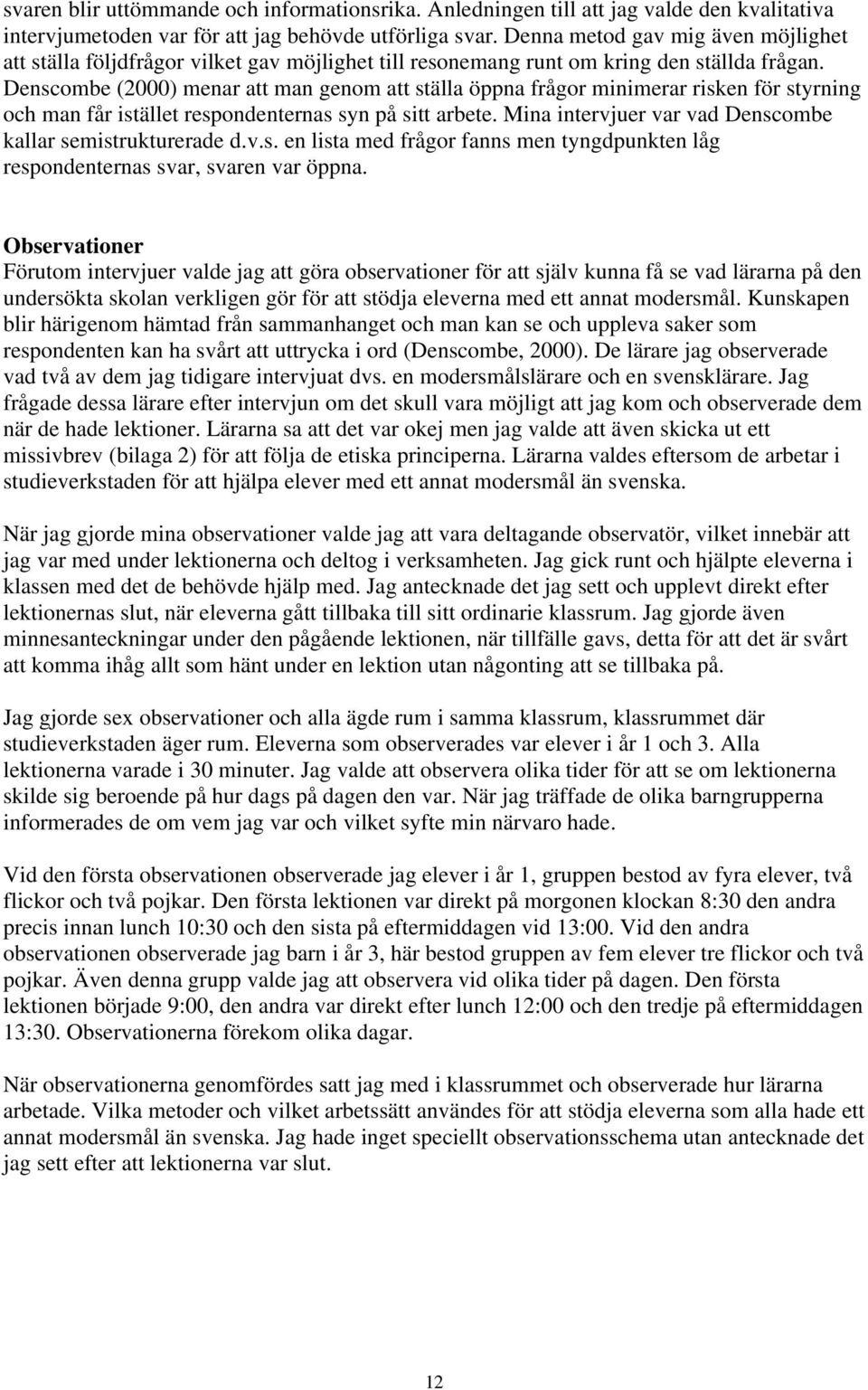 Denscombe (2000) menar att man genom att ställa öppna frågor minimerar risken för styrning och man får istället respondenternas syn på sitt arbete.