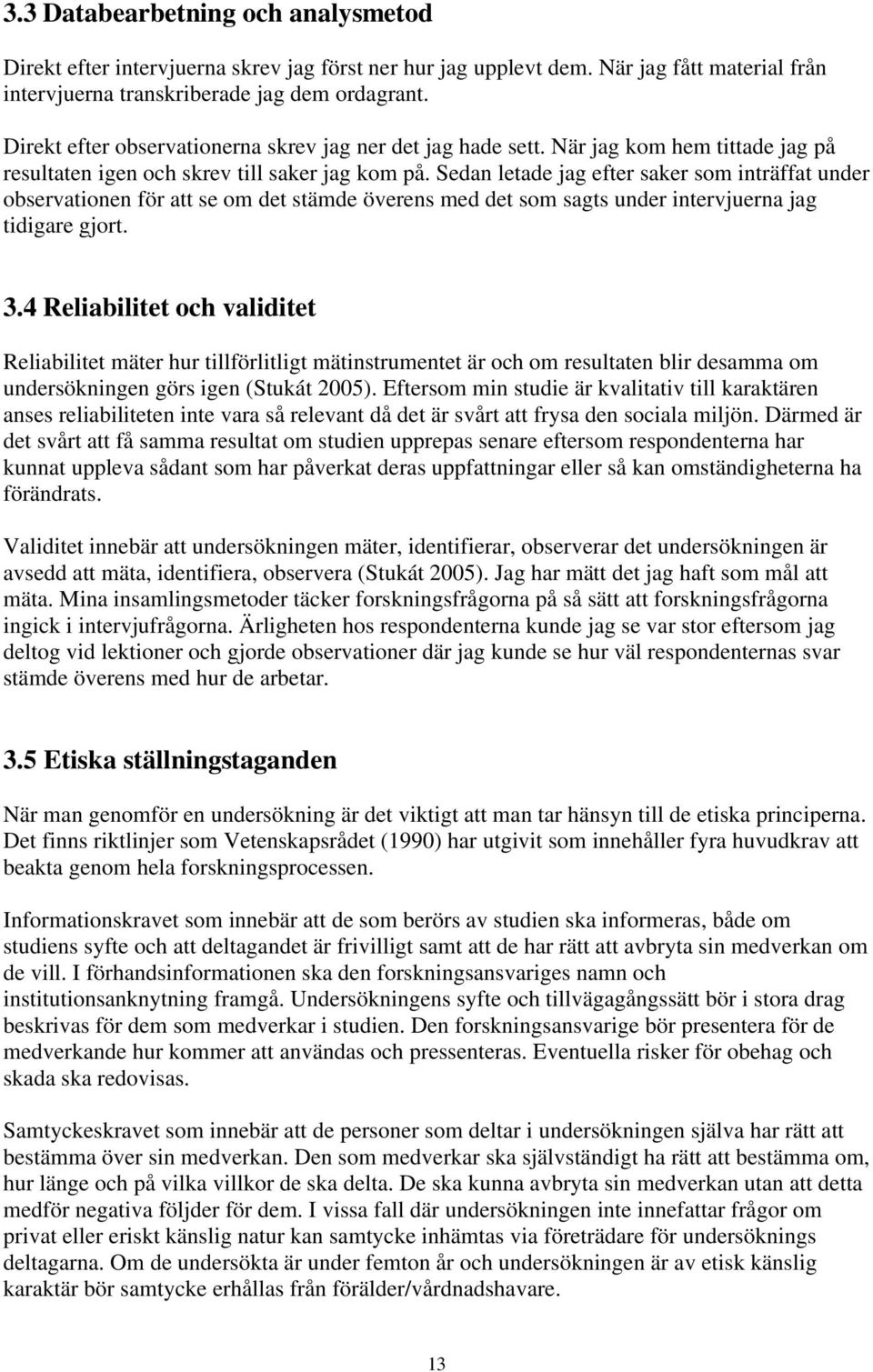 Sedan letade jag efter saker som inträffat under observationen för att se om det stämde överens med det som sagts under intervjuerna jag tidigare gjort. 3.