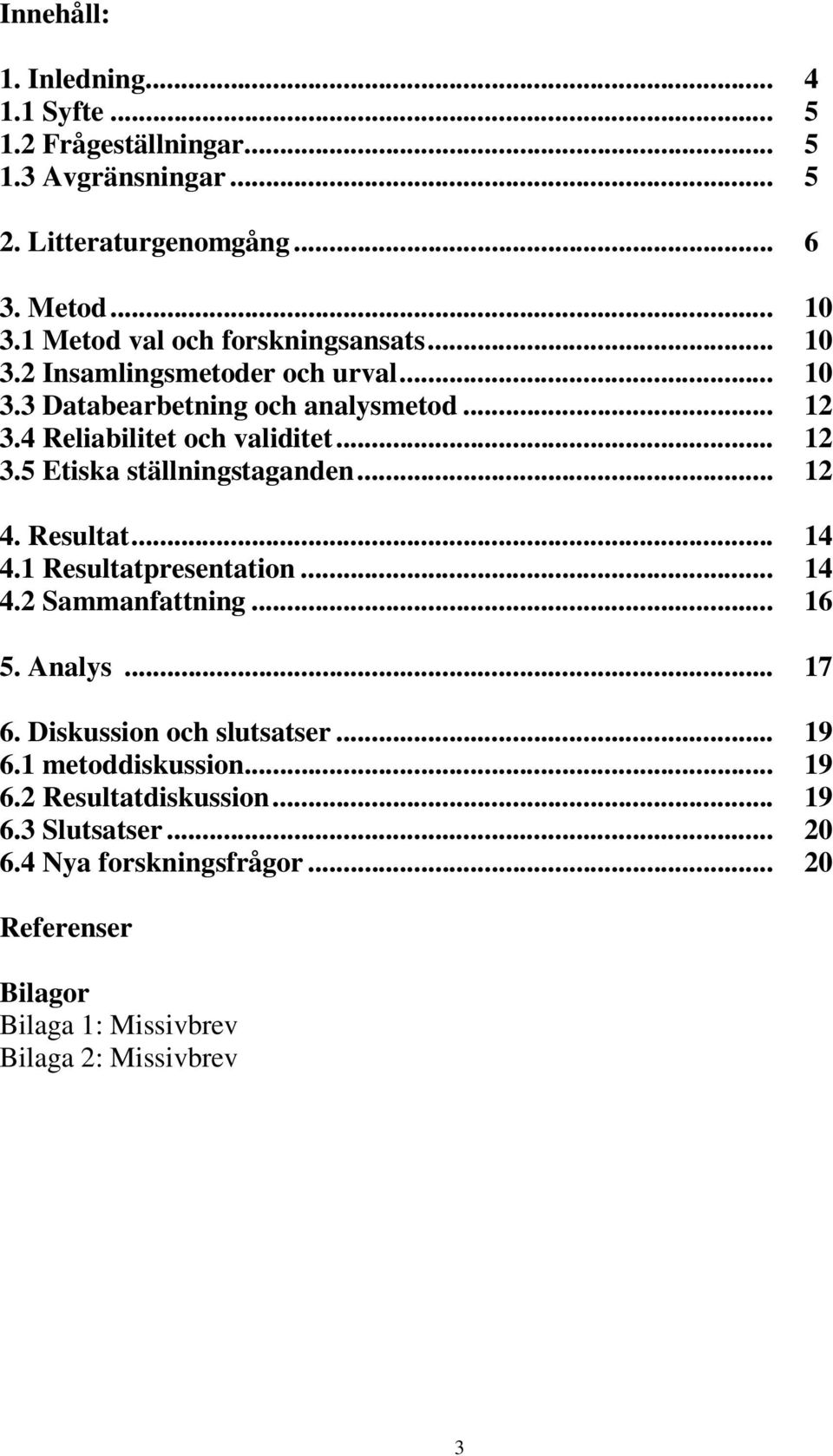 .. 12 4. Resultat... 14 4.1 Resultatpresentation... 14 4.2 Sammanfattning... 16 5. Analys... 17 6. Diskussion och slutsatser... 19 6.1 metoddiskussion.