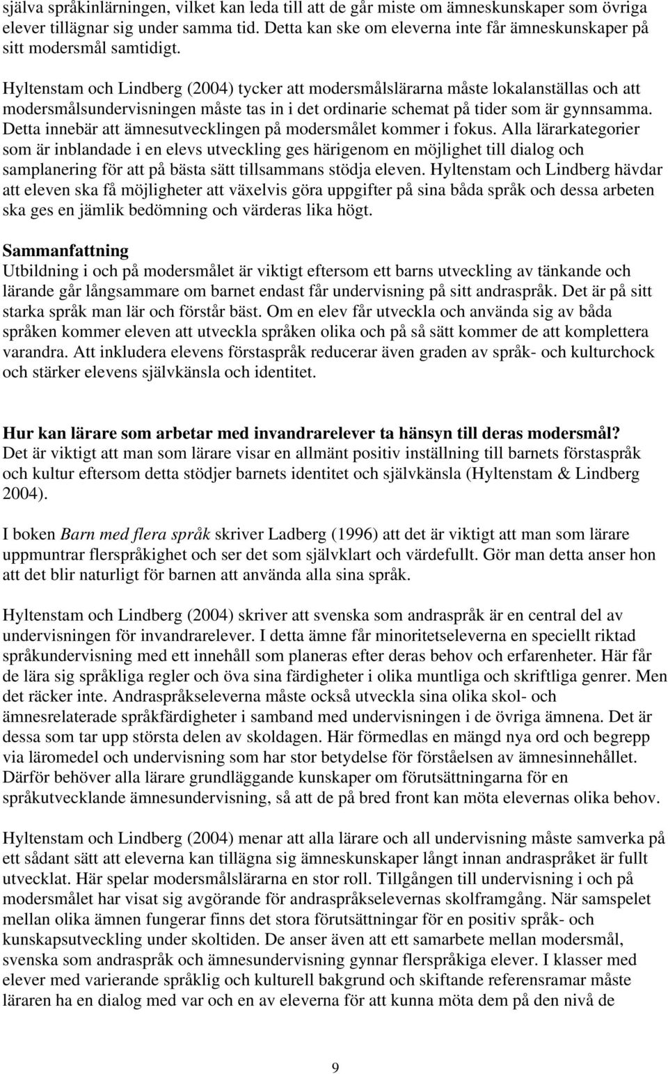 Hyltenstam och Lindberg (2004) tycker att modersmålslärarna måste lokalanställas och att modersmålsundervisningen måste tas in i det ordinarie schemat på tider som är gynnsamma.