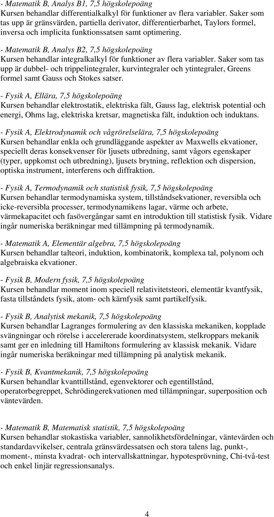 - Matematik B, Analys B2, 7,5 högskolepoäng Kursen behandlar integralkalkyl för funktioner av flera variabler.