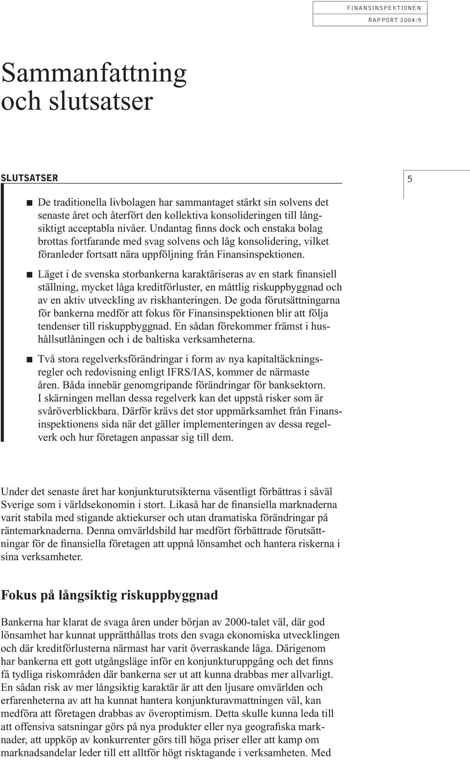 Läget i de svenska storbankerna karaktäriseras av en stark finansiell ställning, mycket låga kreditförluster, en måttlig riskuppbyggnad och av en aktiv utveckling av riskhanteringen.