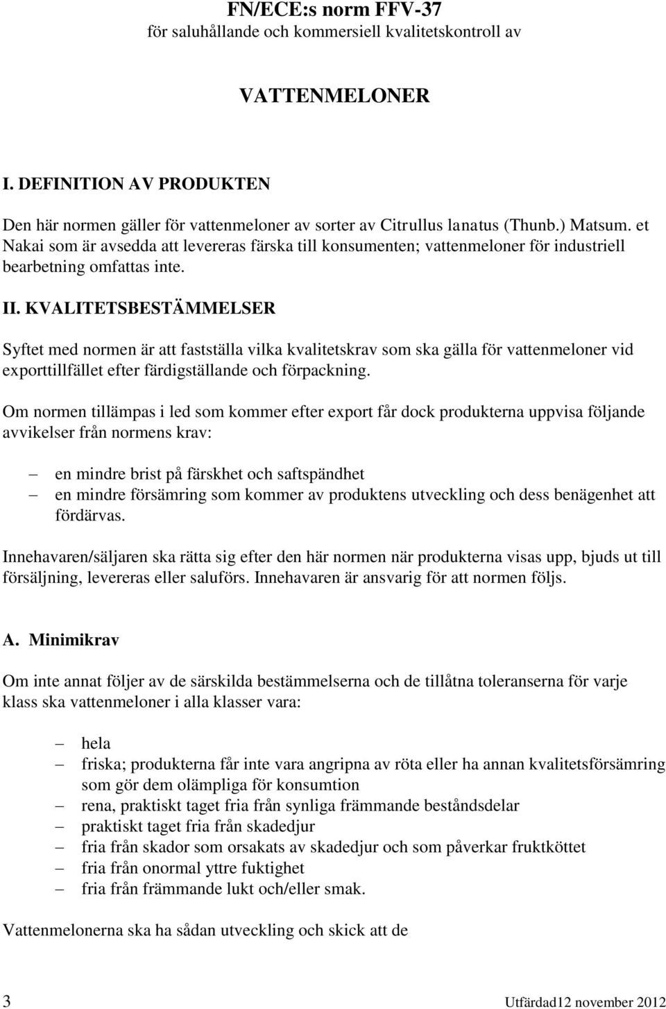 KVALITETSBESTÄMMELSER Syftet med normen är att fastställa vilka kvalitetskrav som ska gälla för vattenmeloner vid exporttillfället efter färdigställande och förpackning.