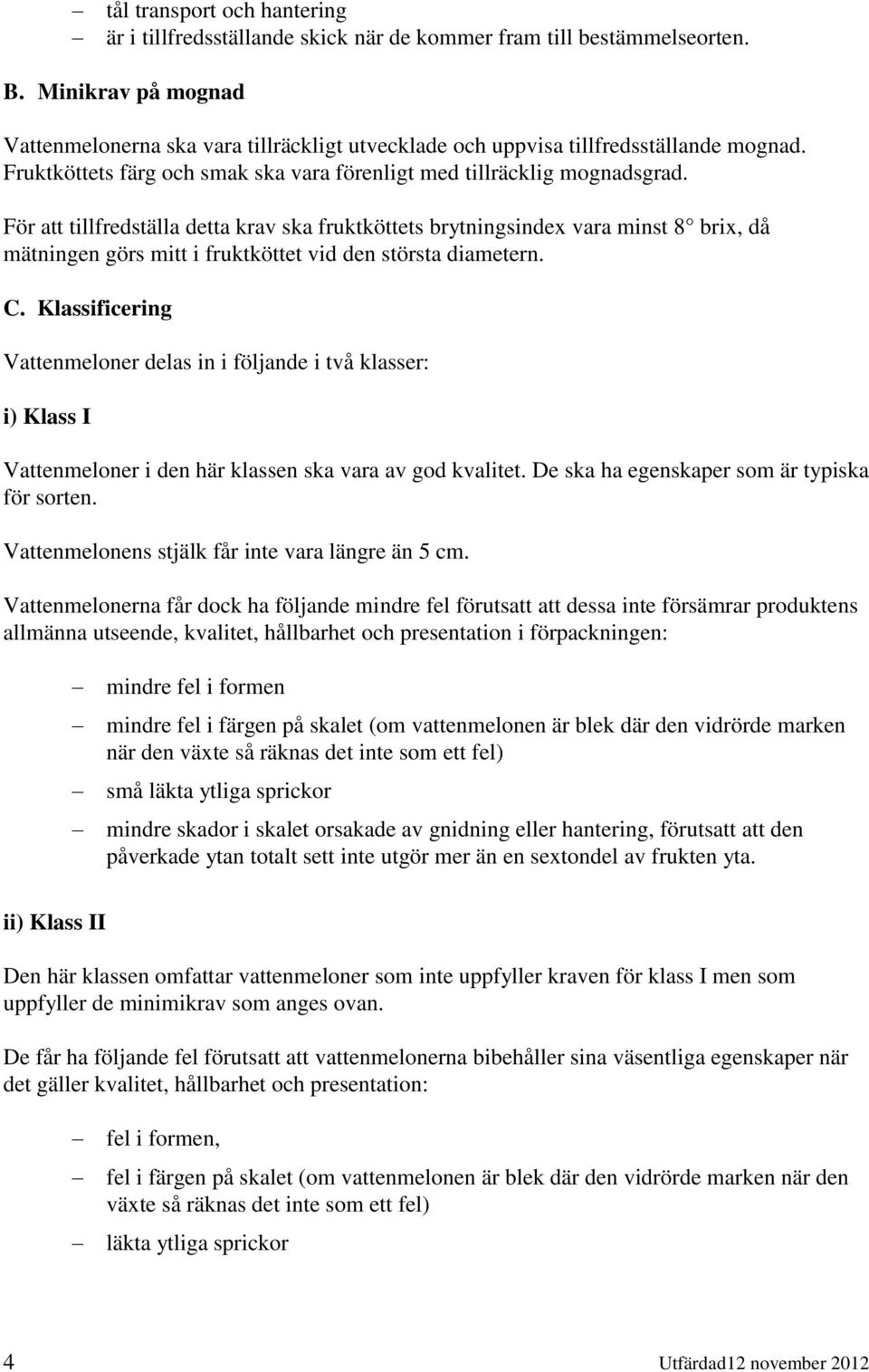 För att tillfredställa detta krav ska fruktköttets brytningsindex vara minst 8 brix, då mätningen görs mitt i fruktköttet vid den största diametern. C.