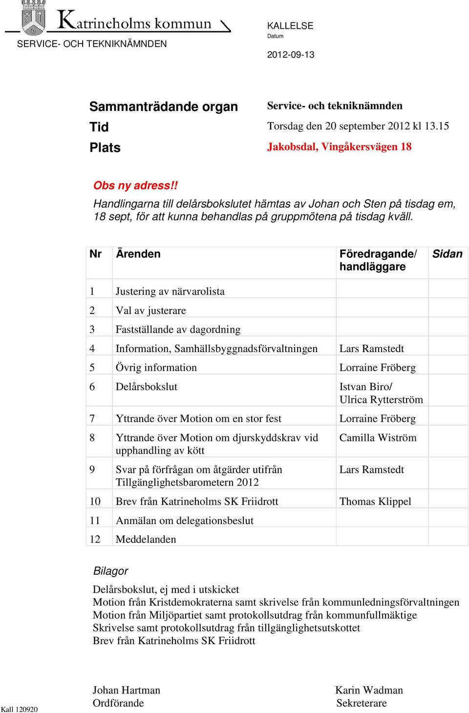 Nr Ärenden Föredragande/ handläggare Sidan 1 Justering av närvarolista 2 Val av justerare 3 Fastställande av dagordning 4 Information, Samhällsbyggnadsförvaltningen Lars Ramstedt 5 Övrig information