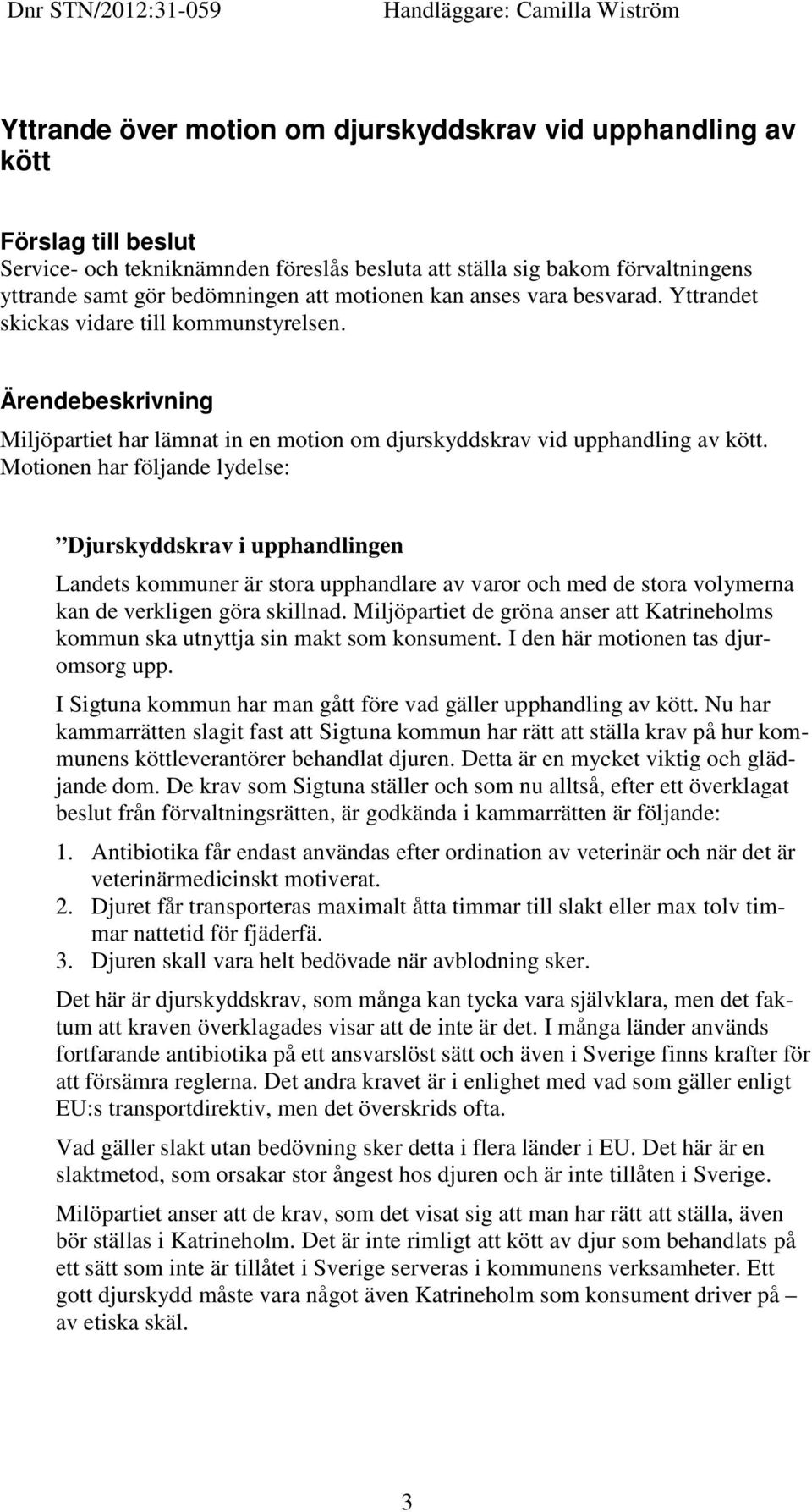 Motionen har följande lydelse: Djurskyddskrav i upphandlingen Landets kommuner är stora upphandlare av varor och med de stora volymerna kan de verkligen göra skillnad.