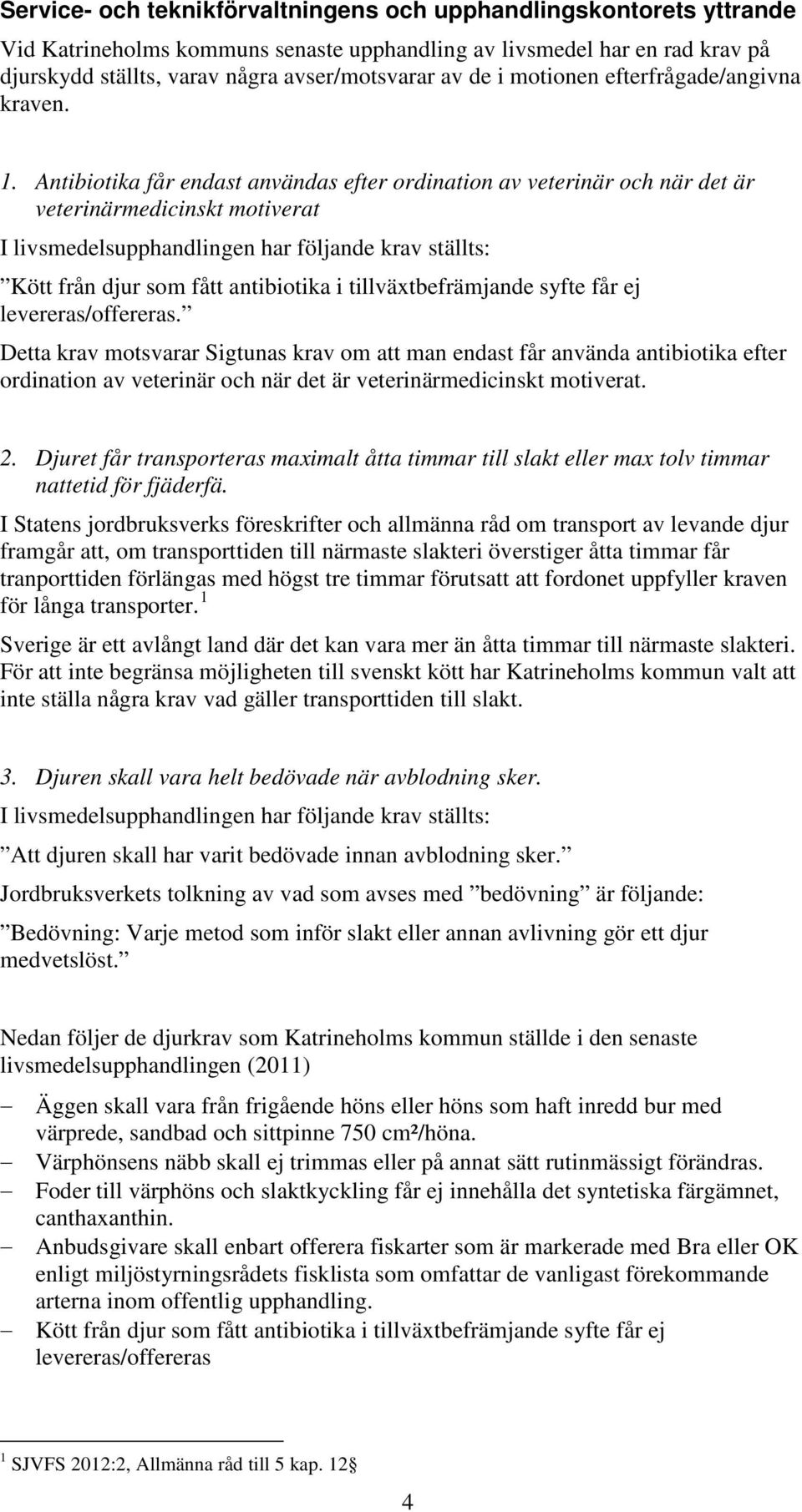 Antibiotika får endast användas efter ordination av veterinär och när det är veterinärmedicinskt motiverat I livsmedelsupphandlingen har följande krav ställts: Kött från djur som fått antibiotika i