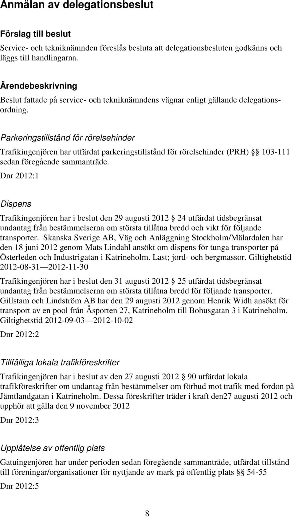 Parkeringstillstånd för rörelsehinder Trafikingenjören har utfärdat parkeringstillstånd för rörelsehinder (PRH) 103-111 sedan föregående sammanträde.