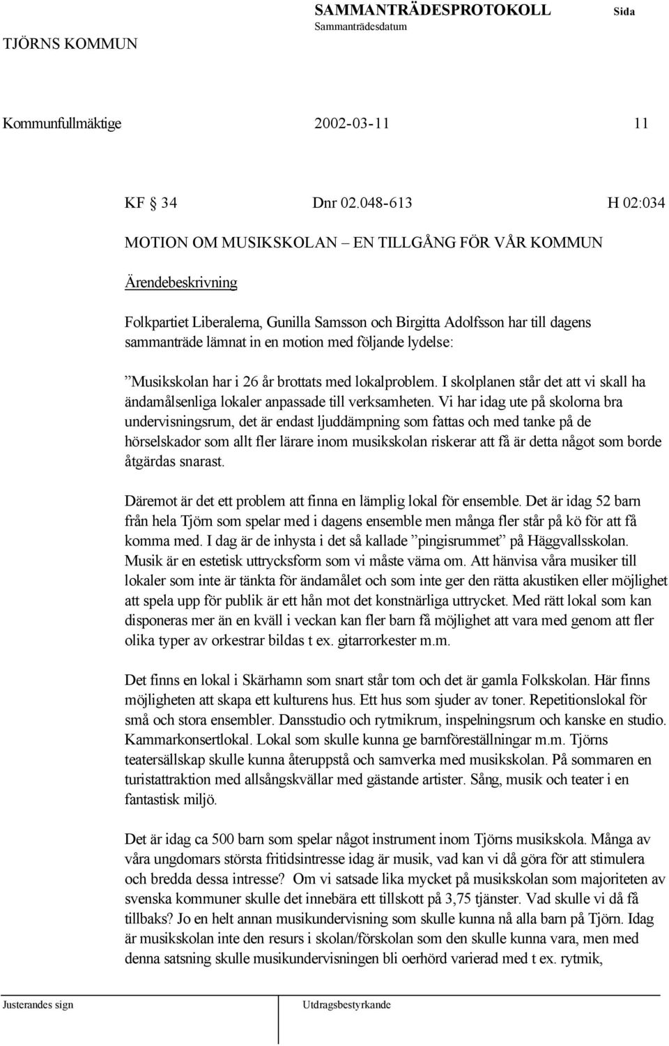 Musikskolan har i 26 år brottats med lokalproblem. I skolplanen står det att vi skall ha ändamålsenliga lokaler anpassade till verksamheten.