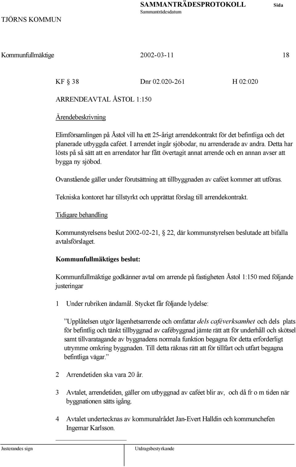 I arrendet ingår sjöbodar, nu arrenderade av andra. Detta har lösts på så sätt att en arrendator har fått övertagit annat arrende och en annan avser att bygga ny sjöbod.