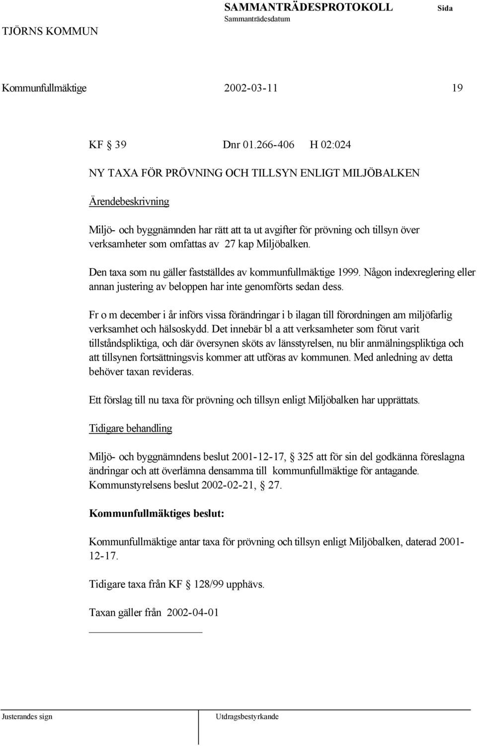 Den taxa som nu gäller fastställdes av kommunfullmäktige 1999. Någon indexreglering eller annan justering av beloppen har inte genomförts sedan dess.