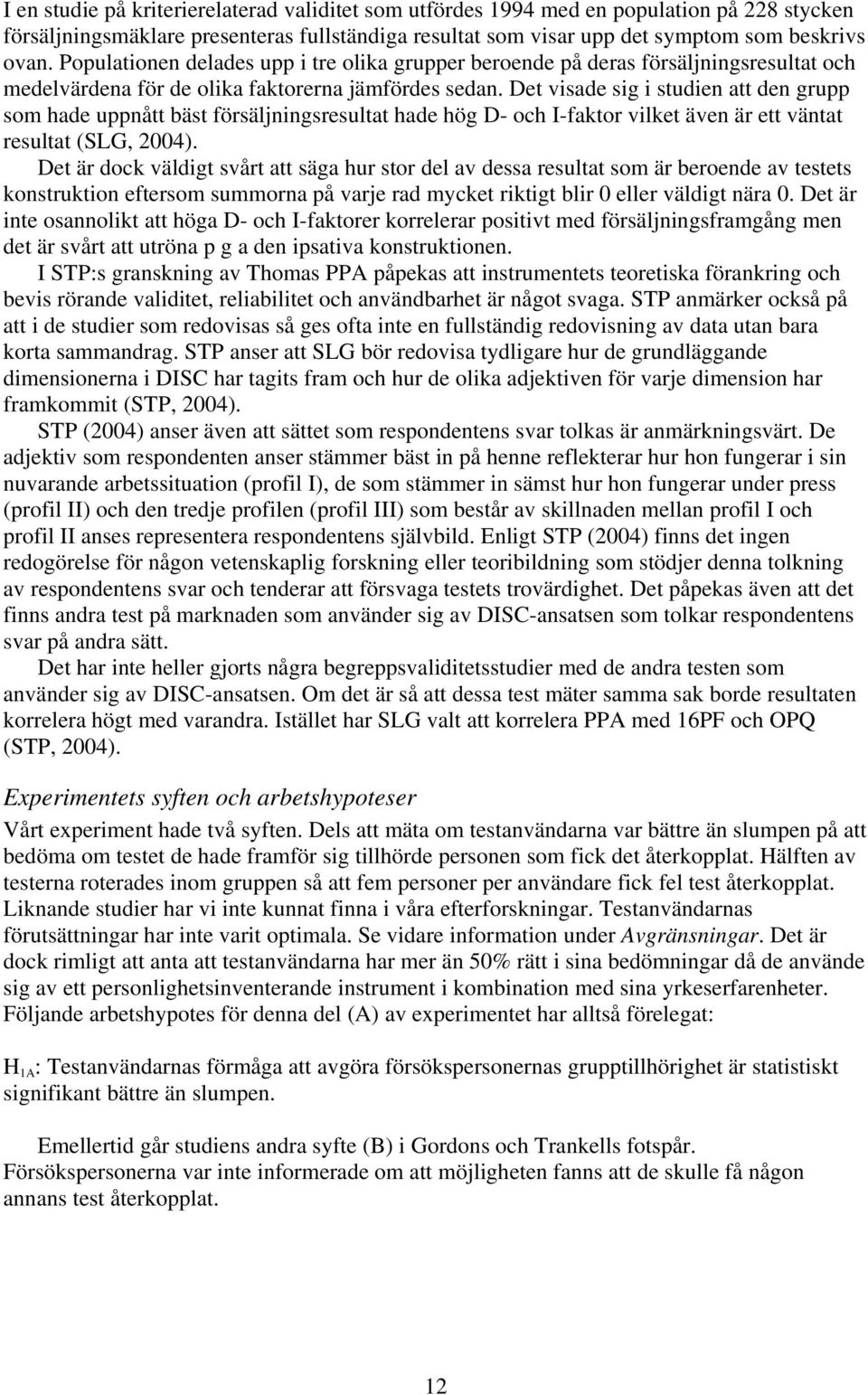 Det visade sig i studien att den grupp som hade uppnått bäst försäljningsresultat hade hög D- och I-faktor vilket även är ett väntat resultat (SLG, 2004).