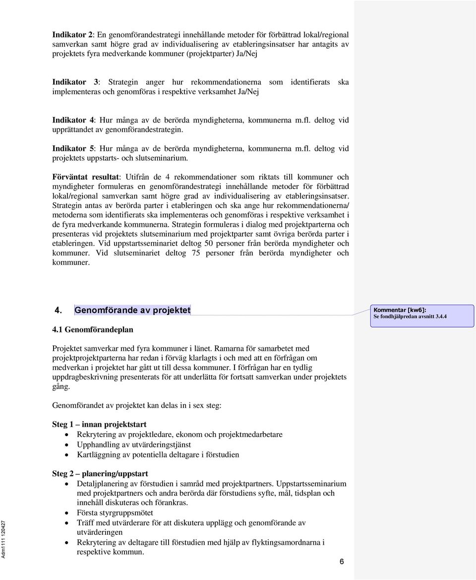 många av de berörda myndigheterna, kommunerna m.fl. deltog vid upprättandet av genomförandestrategin. Indikator 5: Hur många av de berörda myndigheterna, kommunerna m.fl. deltog vid projektets uppstarts- och slutseminarium.