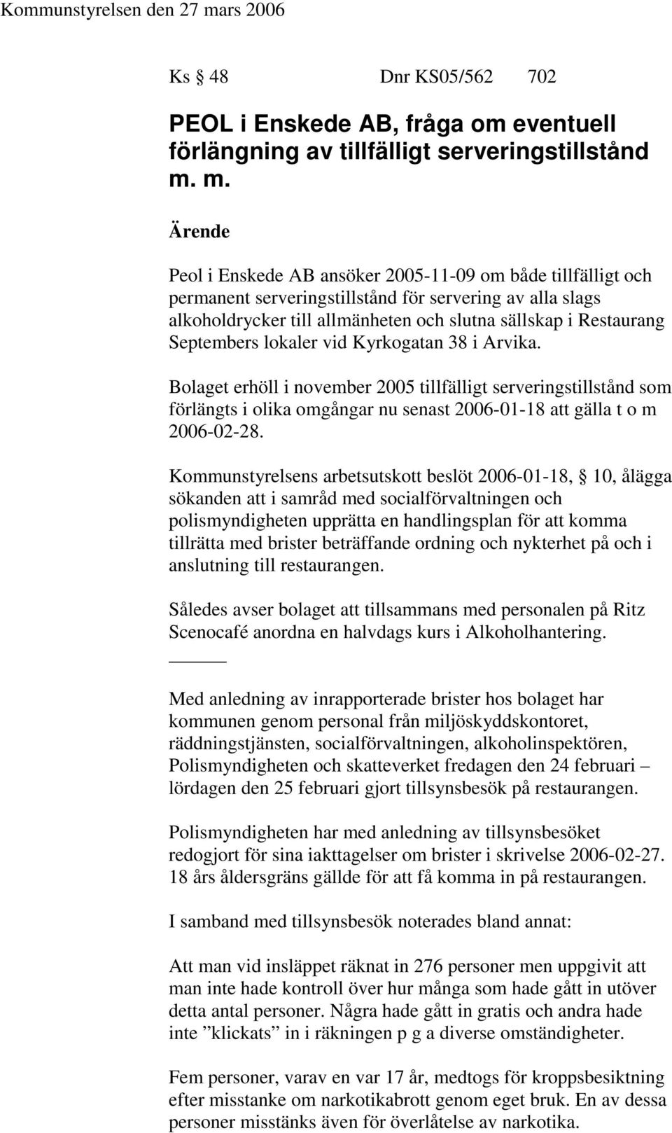 m. Ärende Peol i Enskede AB ansöker 2005-11-09 om både tillfälligt och permanent serveringstillstånd för servering av alla slags alkoholdrycker till allmänheten och slutna sällskap i Restaurang