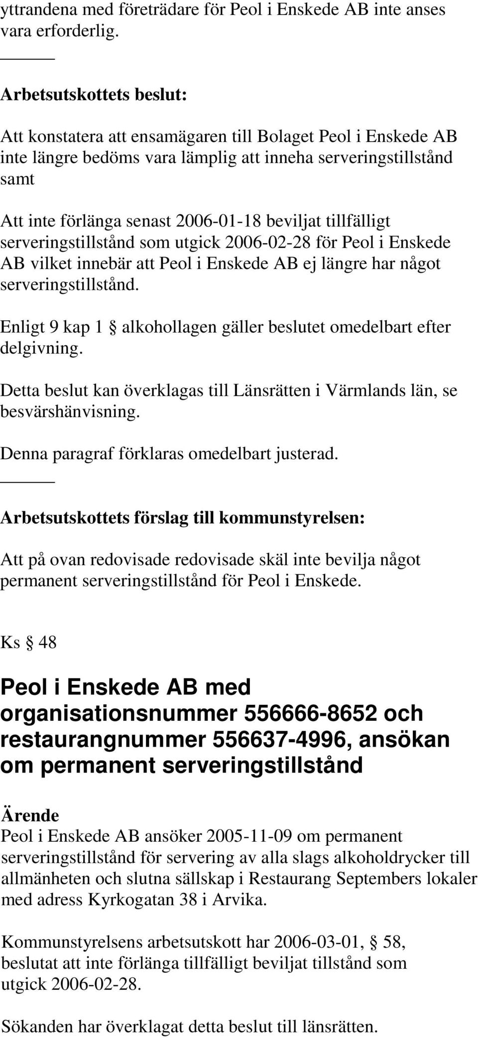 tillfälligt serveringstillstånd som utgick 2006-02-28 för Peol i Enskede AB vilket innebär att Peol i Enskede AB ej längre har något serveringstillstånd.