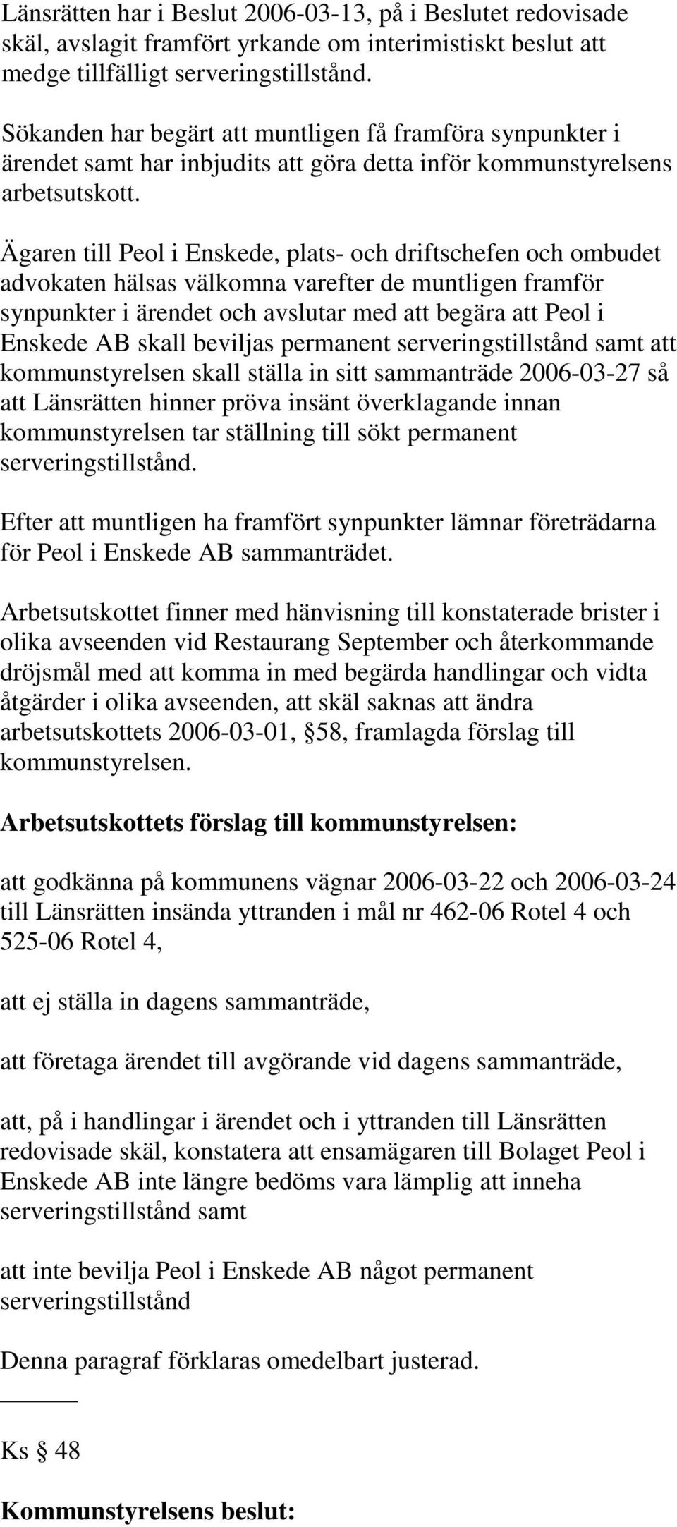 Ägaren till Peol i Enskede, plats- och driftschefen och ombudet advokaten hälsas välkomna varefter de muntligen framför synpunkter i ärendet och avslutar med att begära att Peol i Enskede AB skall