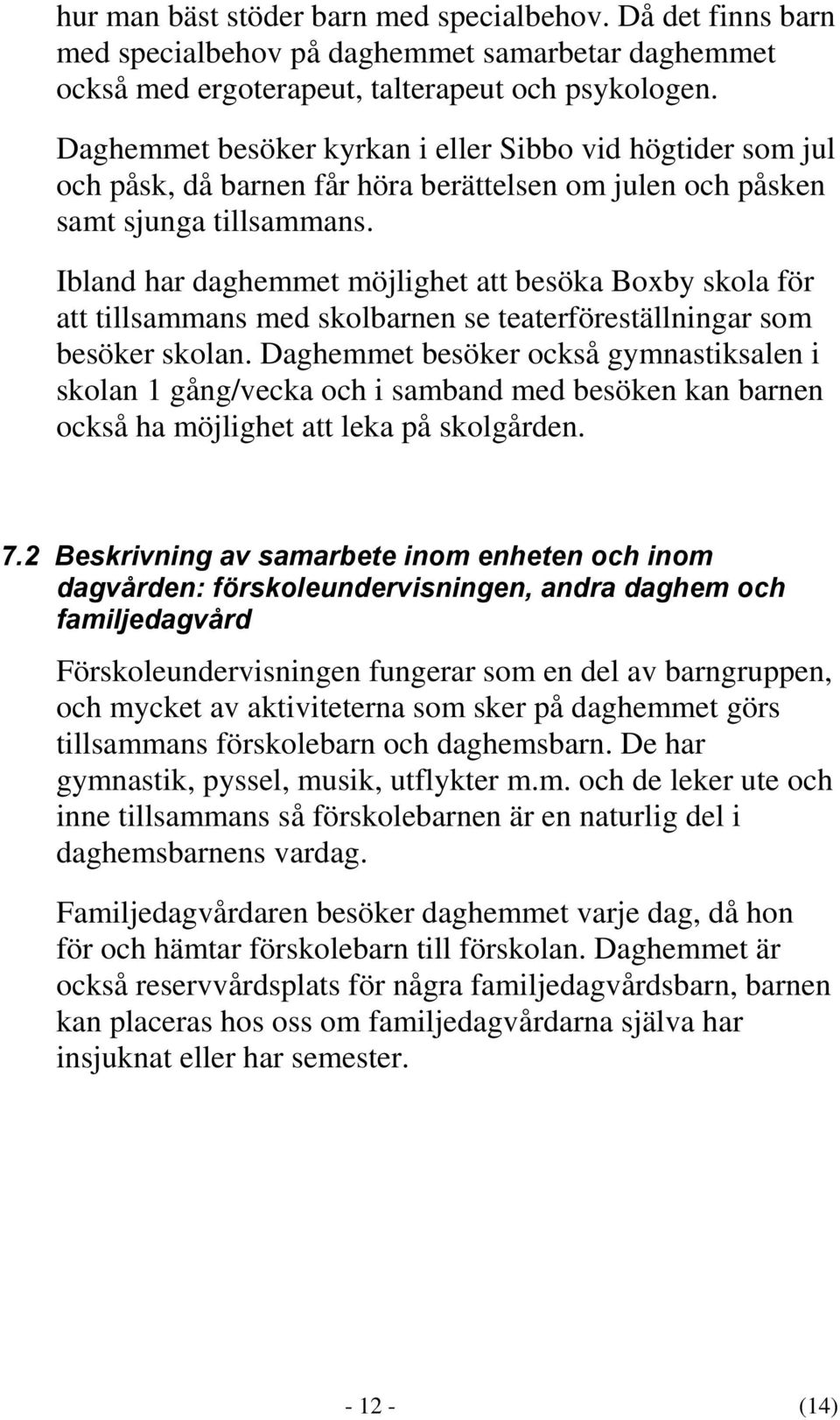 Ibland har daghemmet möjlighet att besöka Boxby skola för att tillsammans med skolbarnen se teaterföreställningar som besöker skolan.