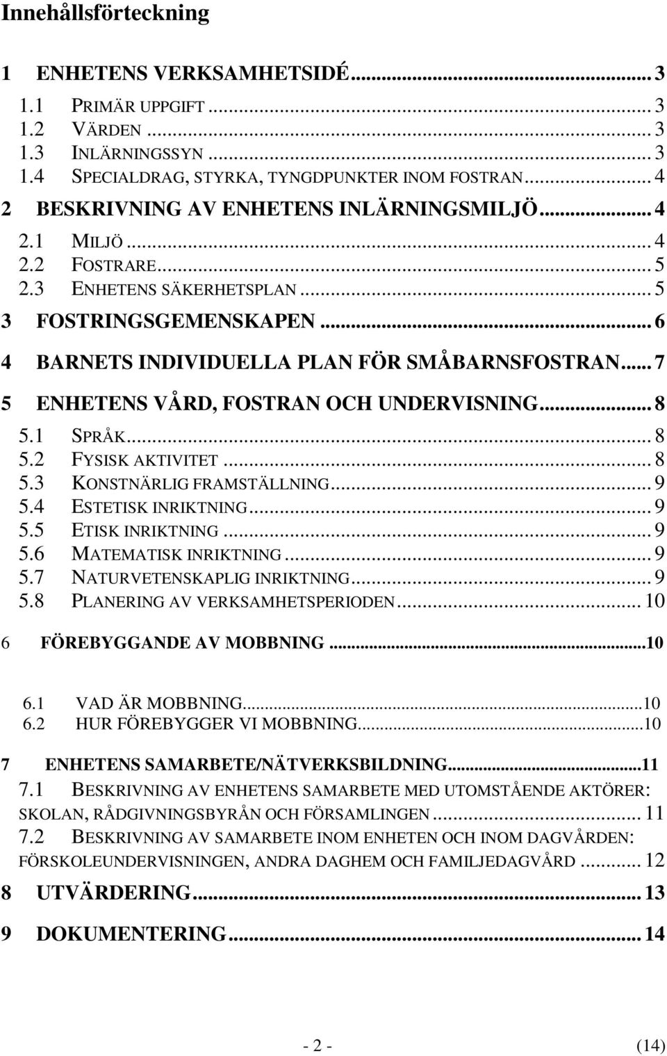 .. 7 5 ENHETENS VÅRD, FOSTRAN OCH UNDERVISNING... 8 5.1 SPRÅK... 8 5.2 FYSISK AKTIVITET... 8 5.3 KONSTNÄRLIG FRAMSTÄLLNING... 9 5.4 ESTETISK INRIKTNING... 9 5.5 ETISK INRIKTNING... 9 5.6 MATEMATISK INRIKTNING.