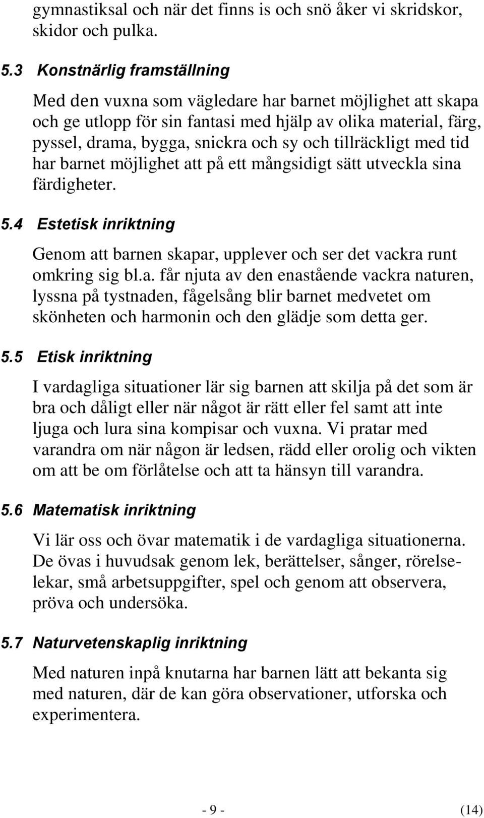 tillräckligt med tid har barnet möjlighet att på ett mångsidigt sätt utveckla sina färdigheter. 5.4 Estetisk inriktning Genom att barnen skapar, upplever och ser det vackra runt omkring sig bl.a. får njuta av den enastående vackra naturen, lyssna på tystnaden, fågelsång blir barnet medvetet om skönheten och harmonin och den glädje som detta ger.