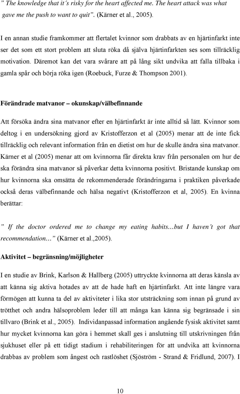 Däremot kan det vara svårare att på lång sikt undvika att falla tillbaka i gamla spår och börja röka igen (Roebuck, Furze & Thompson 2001).