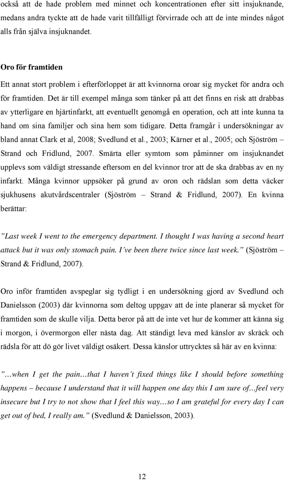 Det är till exempel många som tänker på att det finns en risk att drabbas av ytterligare en hjärtinfarkt, att eventuellt genomgå en operation, och att inte kunna ta hand om sina familjer och sina hem