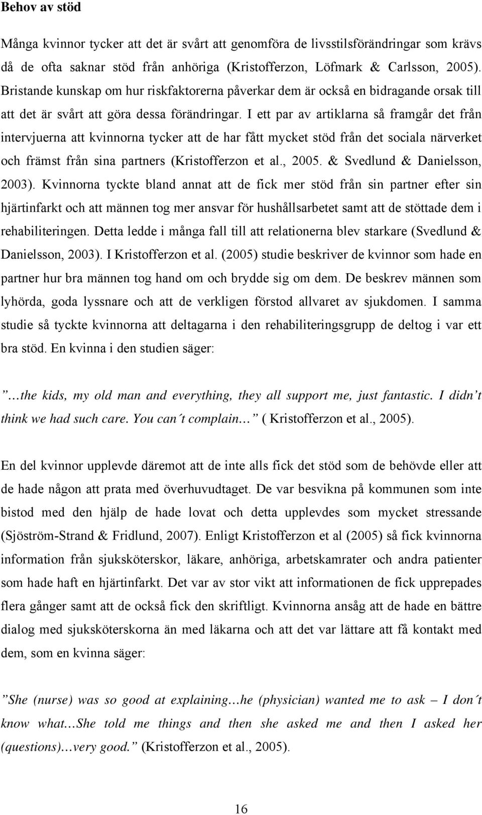 I ett par av artiklarna så framgår det från intervjuerna att kvinnorna tycker att de har fått mycket stöd från det sociala närverket och främst från sina partners (Kristofferzon et al., 2005.