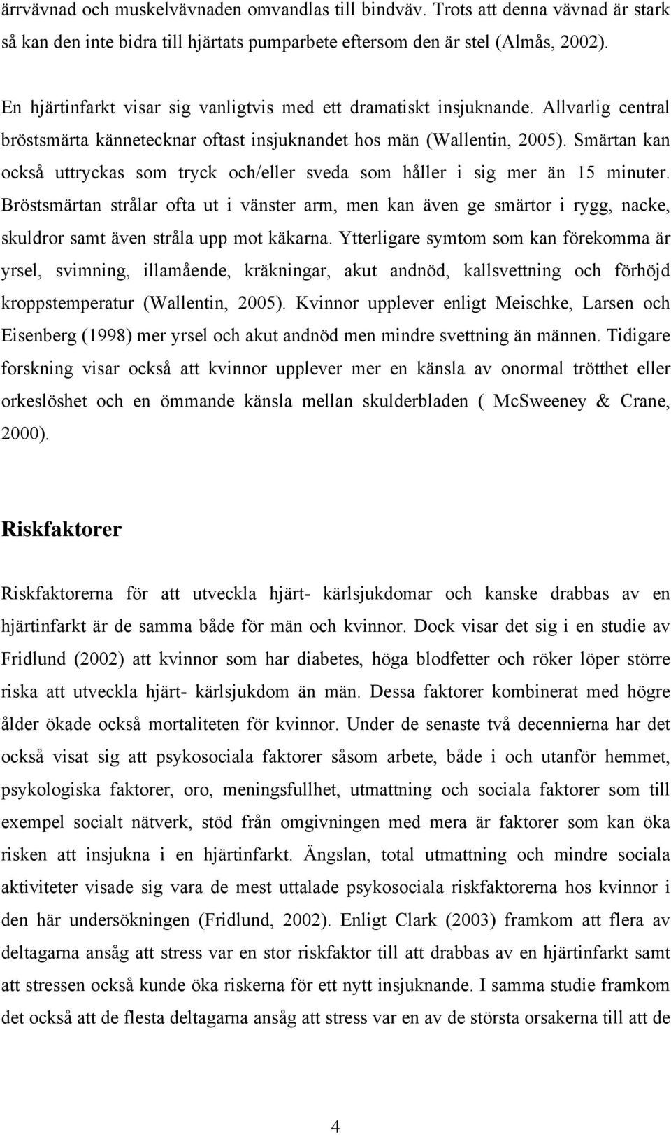 Smärtan kan också uttryckas som tryck och/eller sveda som håller i sig mer än 15 minuter.