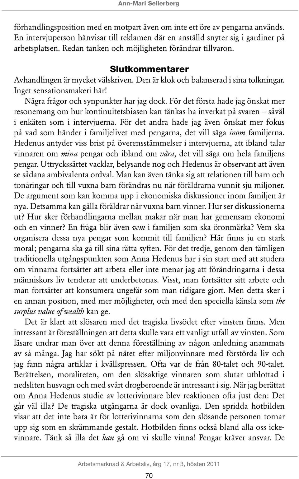 Några frågor och synpunkter har jag dock. För det första hade jag önskat mer resonemang om hur kontinuitetsbiasen kan tänkas ha inverkat på svaren såväl i enkäten som i intervjuerna.