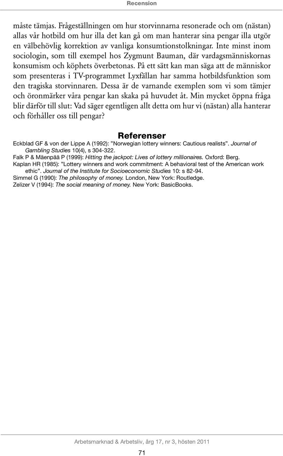 konsumtionstolkningar. Inte minst inom sociologin, som till exempel hos Zygmunt Bauman, där vardagsmänniskornas konsumism och köphets överbetonas.