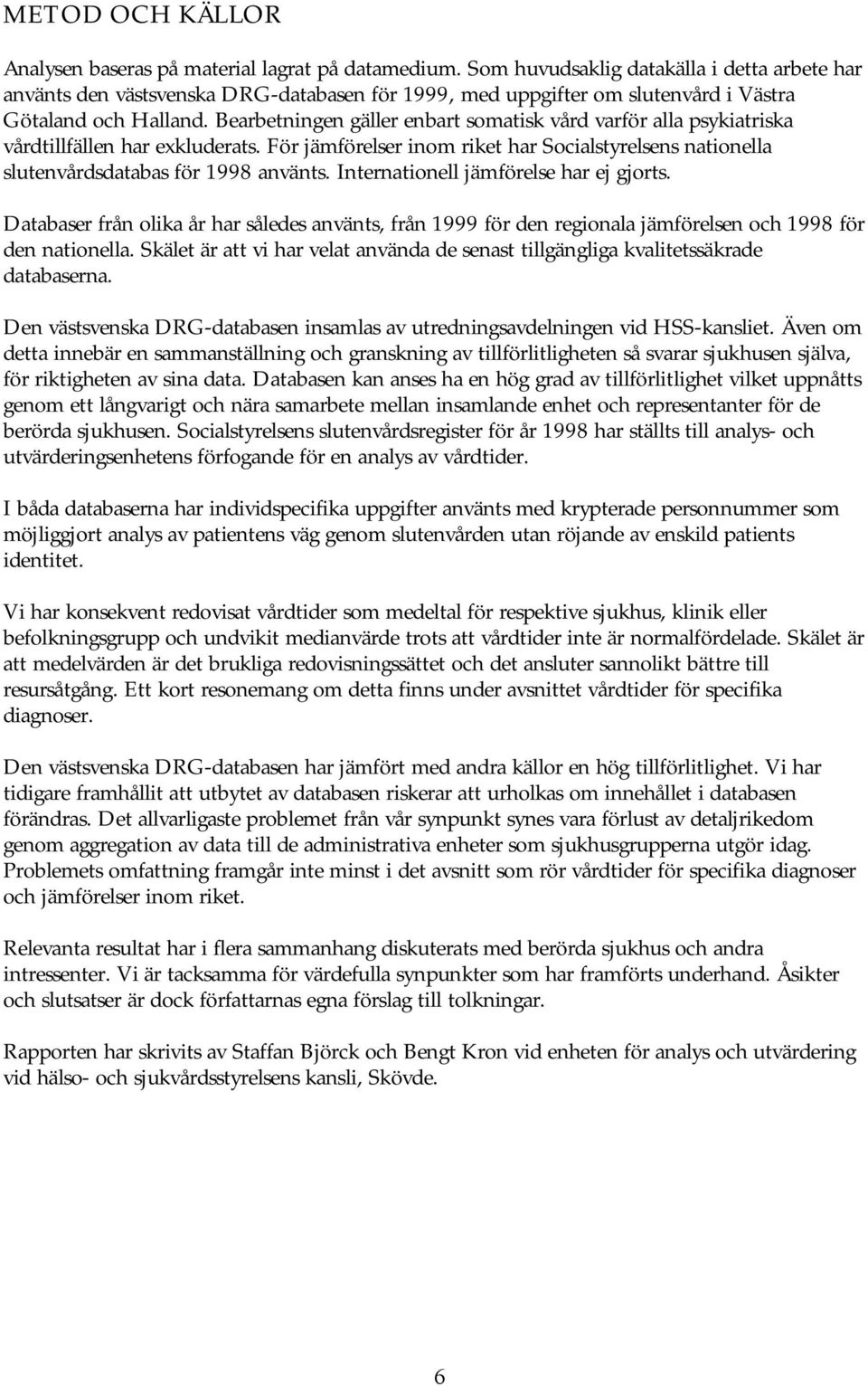 Bearbetningen gäller enbart somatisk vård varför alla psykiatriska vårdtillfällen har exkluderats. För jämförelser inom riket har Socialstyrelsens nationella slutenvårdsdatabas för 1998 använts.