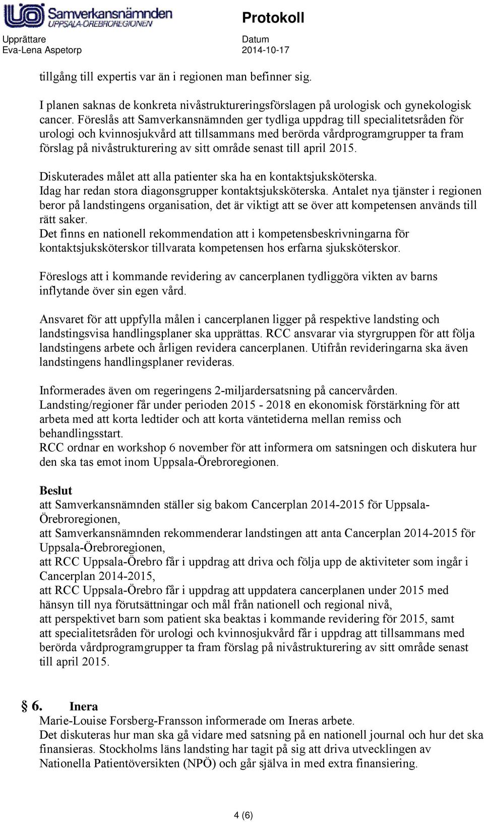 område senast till april 2015. Diskuterades målet att alla patienter ska ha en kontaktsjuksköterska. Idag har redan stora diagonsgrupper kontaktsjuksköterska.