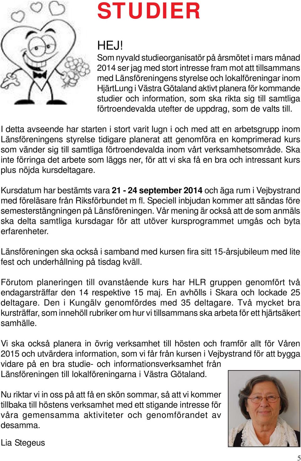 planera för kommande studier och information, som ska rikta sig till samtliga förtroendevalda utefter de uppdrag, som de valts till.