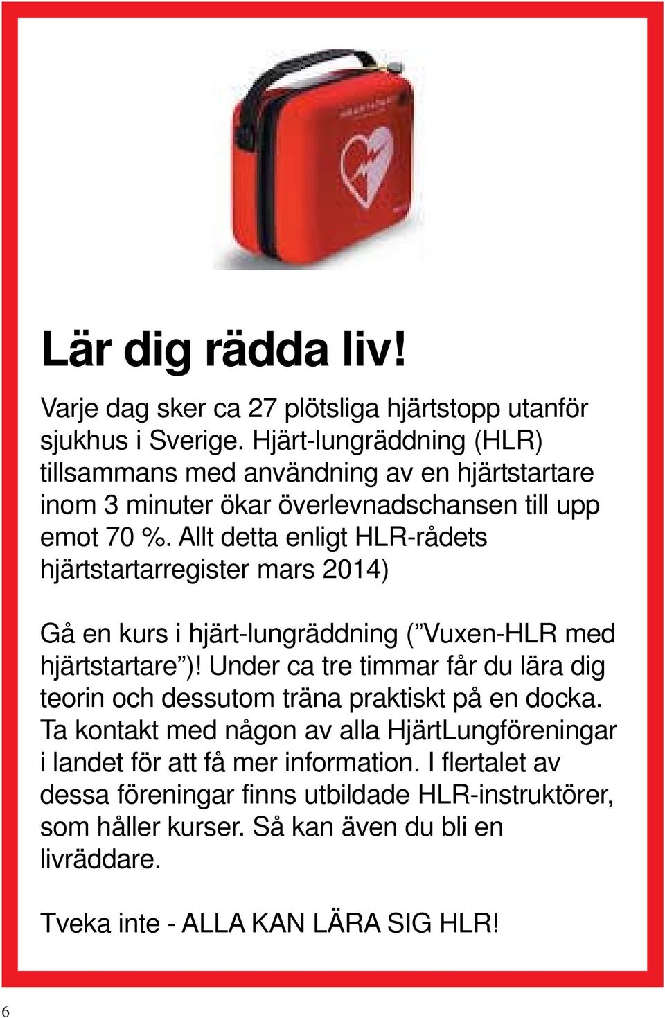 Allt detta enligt HLR-rådets hjärtstartarregister mars 2014) Gå en kurs i hjärt-lungräddning ( Vuxen-HLR med hjärtstartare )!