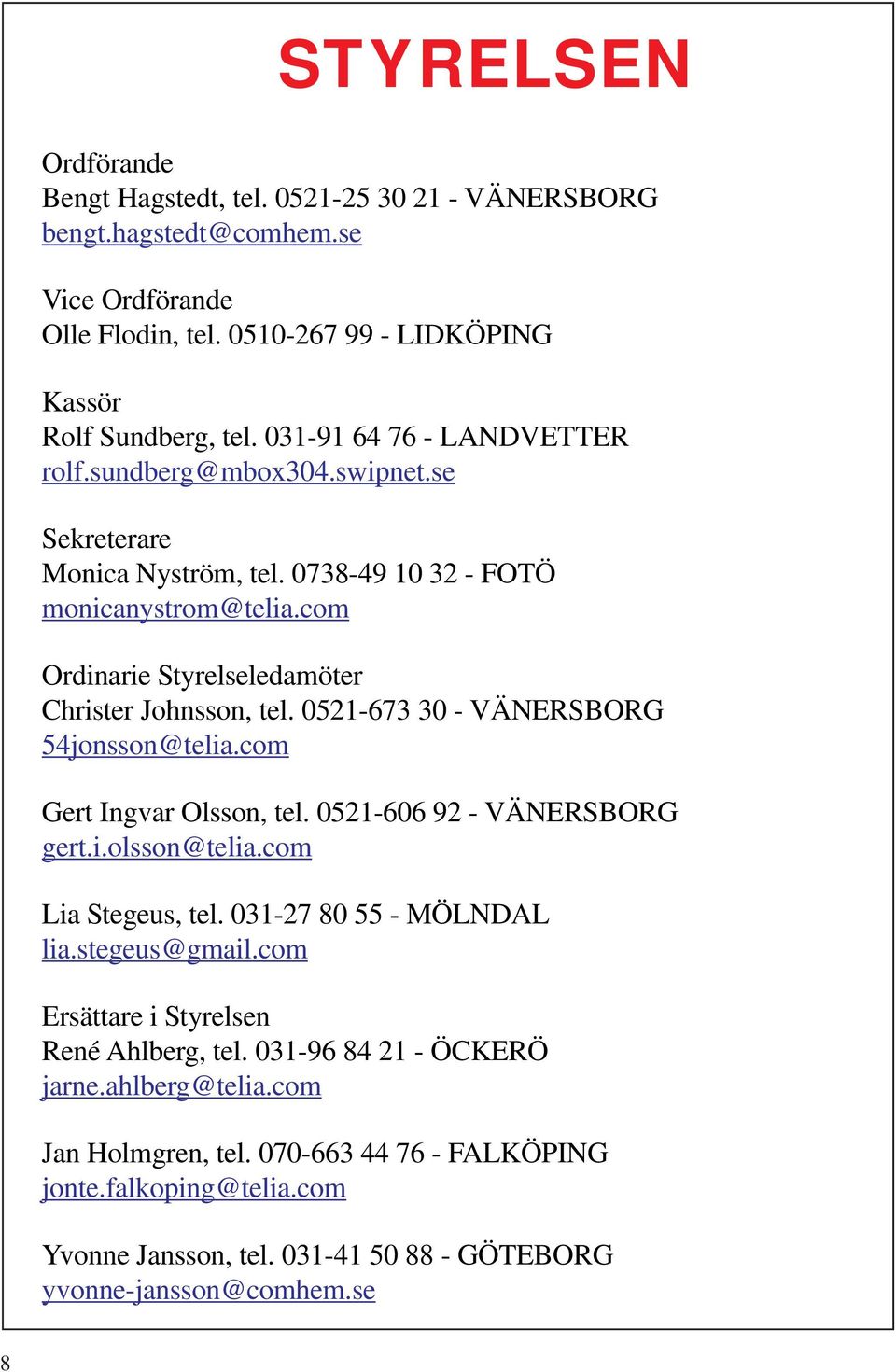 0521-673 30 - VÄNERSBORG 54jonsson@telia.com Gert Ingvar Olsson, tel. 0521-606 92 - VÄNERSBORG gert.i.olsson@telia.com Lia Stegeus, tel. 031-27 80 55 - MÖLNDAL lia.stegeus@gmail.