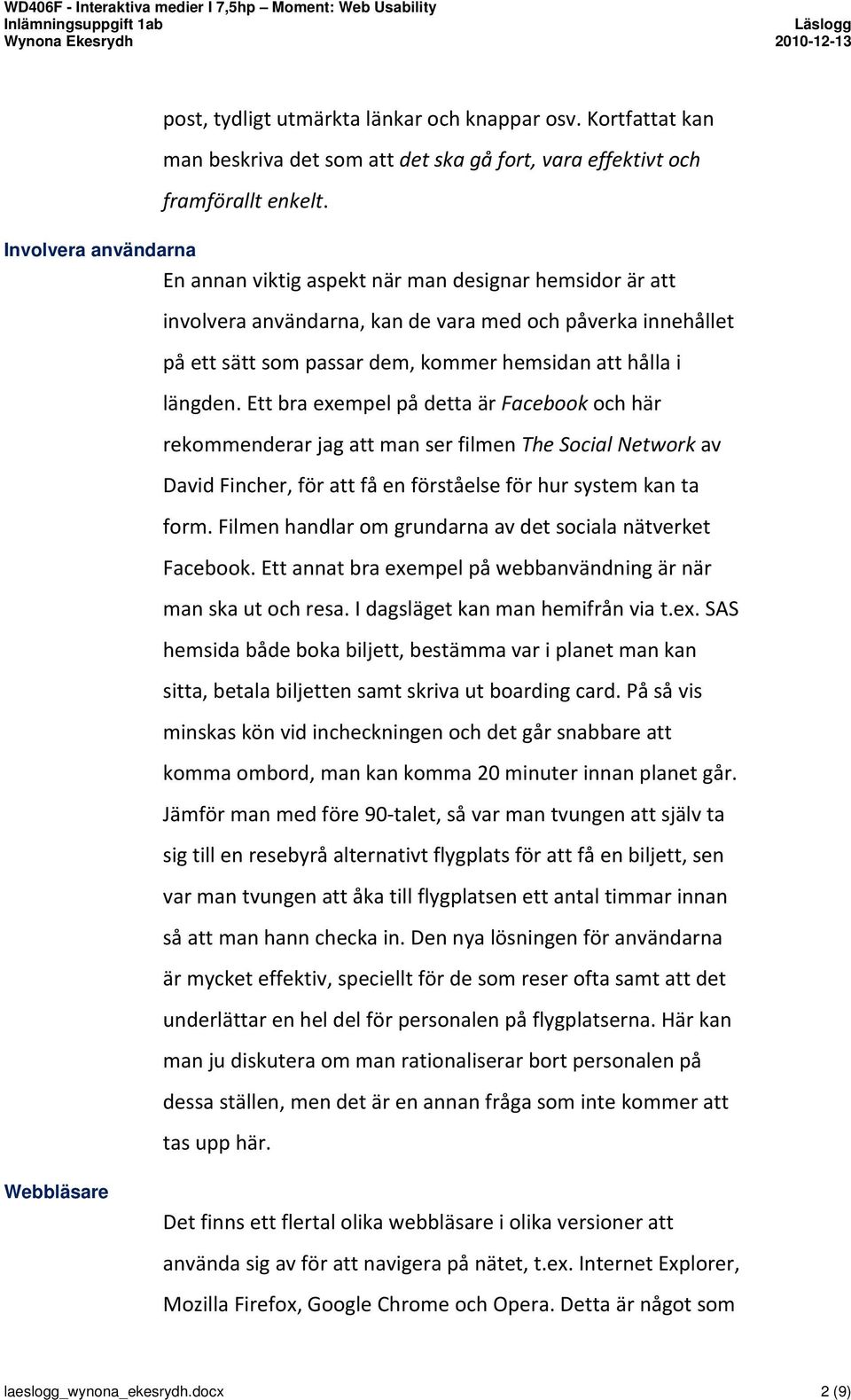 längden. Ett bra exempel på detta är Facebook och här rekommenderar jag att man ser filmen The Social Network av David Fincher, för att få en förståelse för hur system kan ta form.