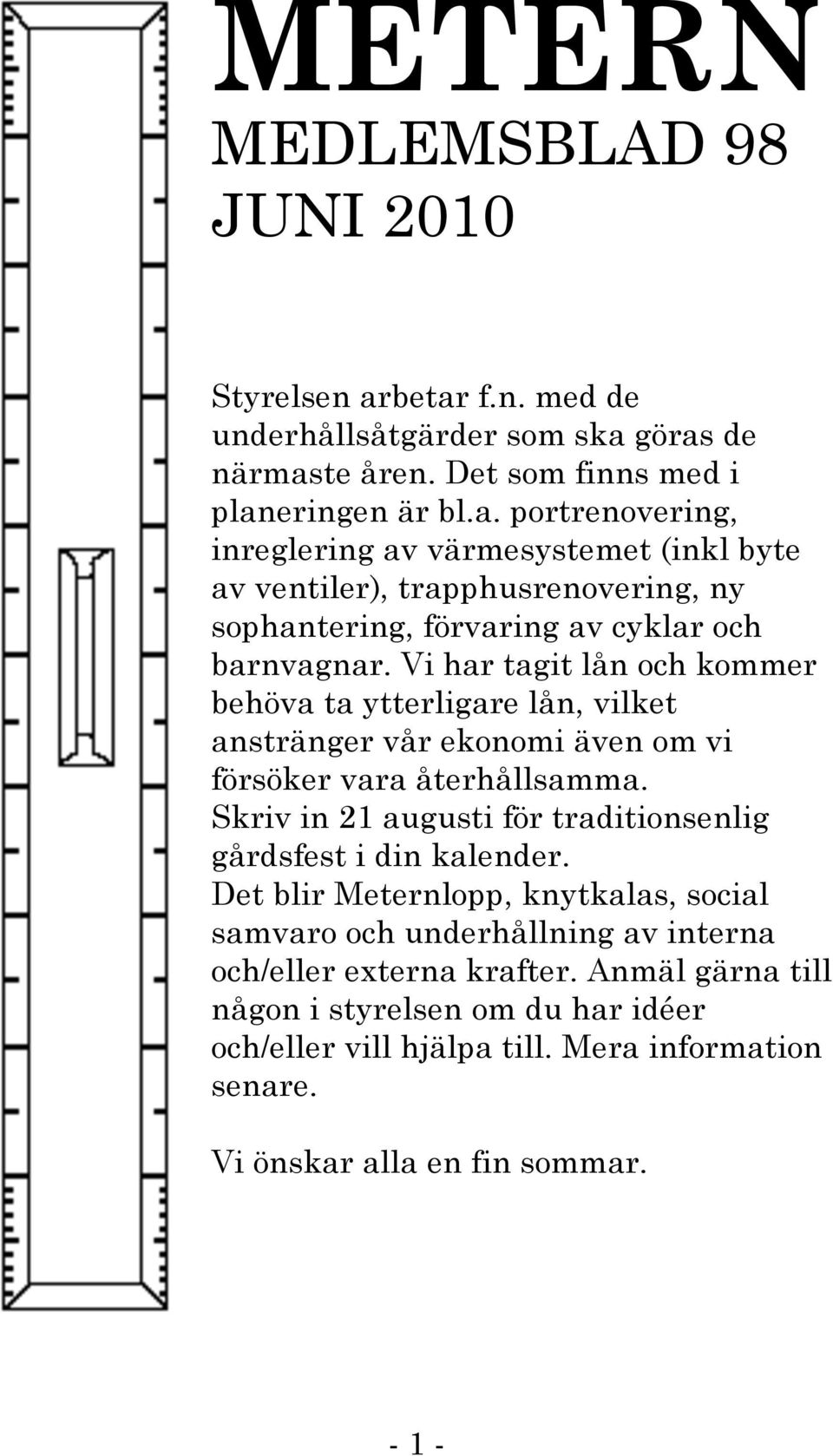 Vi har tagit lån och kommer behöva ta ytterligare lån, vilket anstränger vår ekonomi även om vi försöker vara återhållsamma.