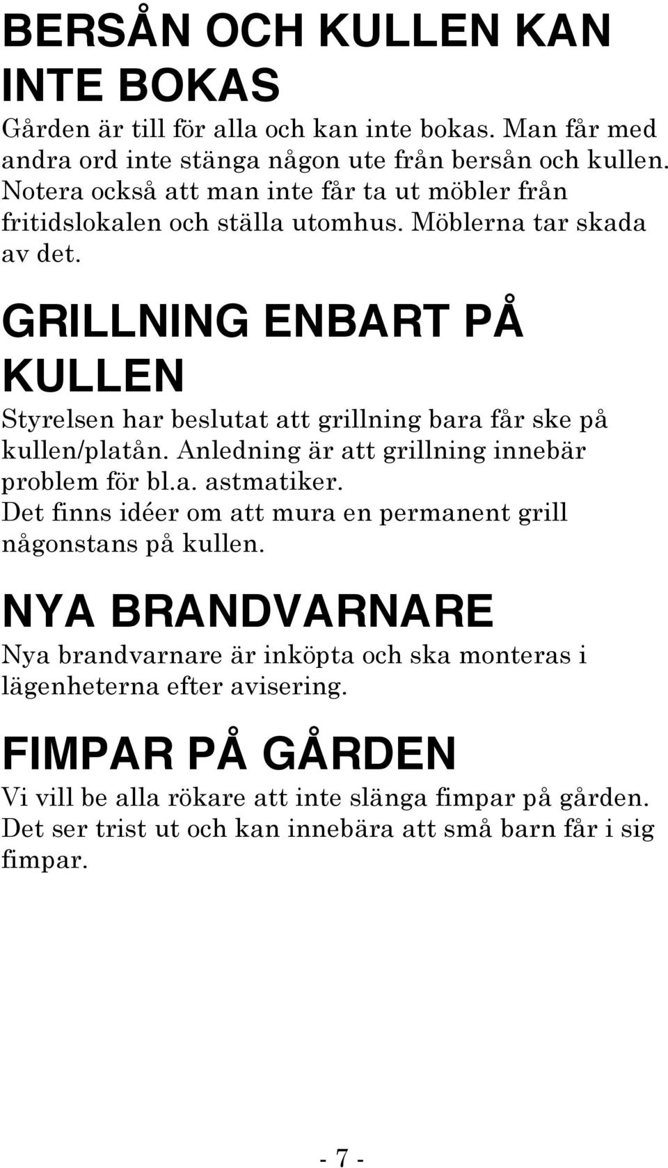 GRILLNING ENBART PÅ KULLEN Styrelsen har beslutat att grillning bara får ske på kullen/platån. Anledning är att grillning innebär problem för bl.a. astmatiker.