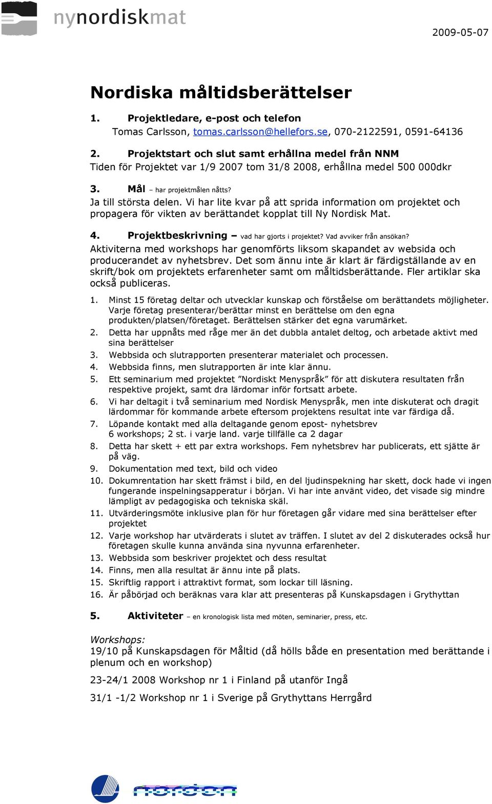 Vi har lite kvar på att sprida information om projektet och propagera för vikten av berättandet kopplat till Ny Nordisk Mat. 4. Projektbeskrivning vad har gjorts i projektet? Vad avviker från ansökan?