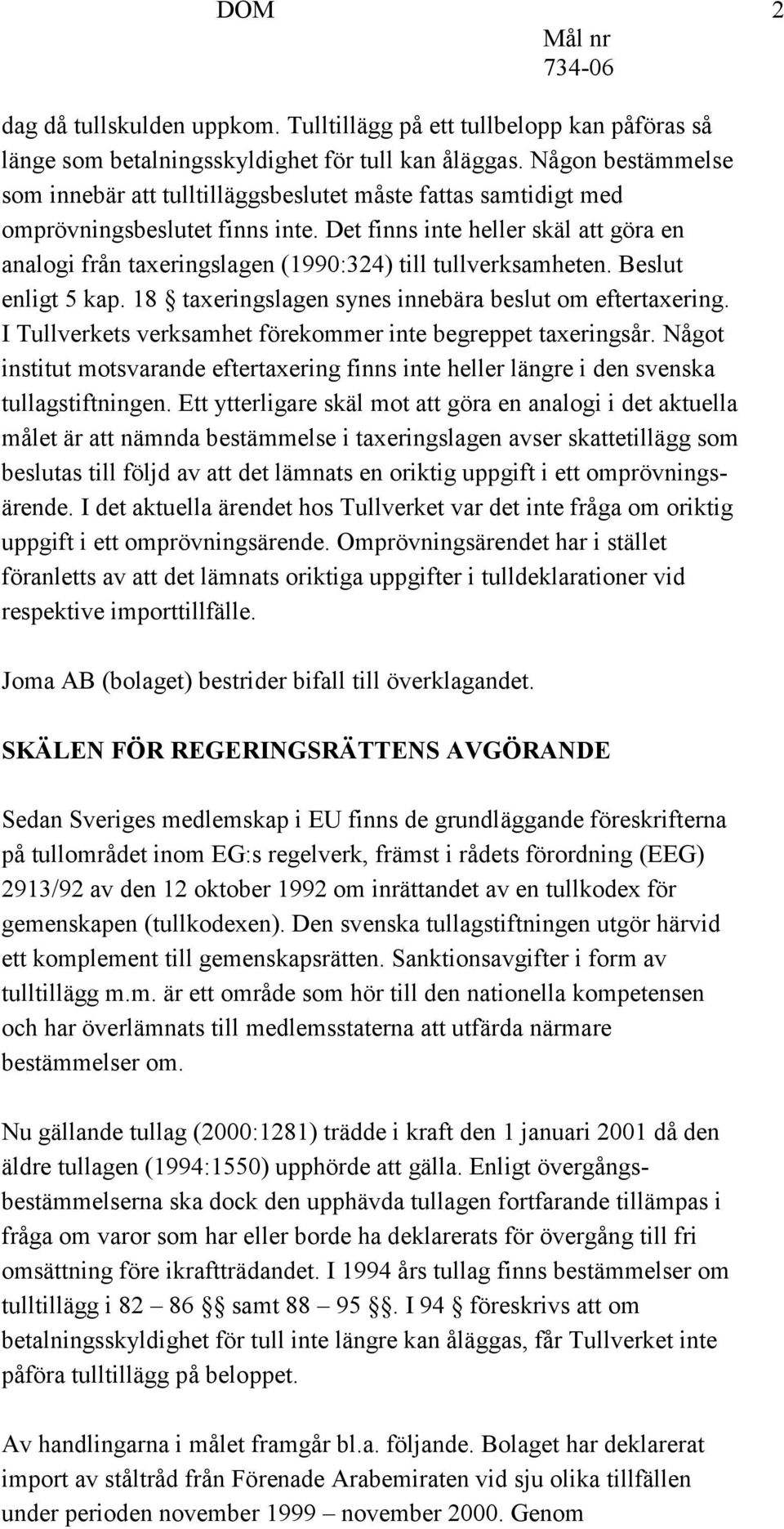 Det finns inte heller skäl att göra en analogi från taxeringslagen (1990:324) till tullverksamheten. Beslut enligt 5 kap. 18 taxeringslagen synes innebära beslut om eftertaxering.