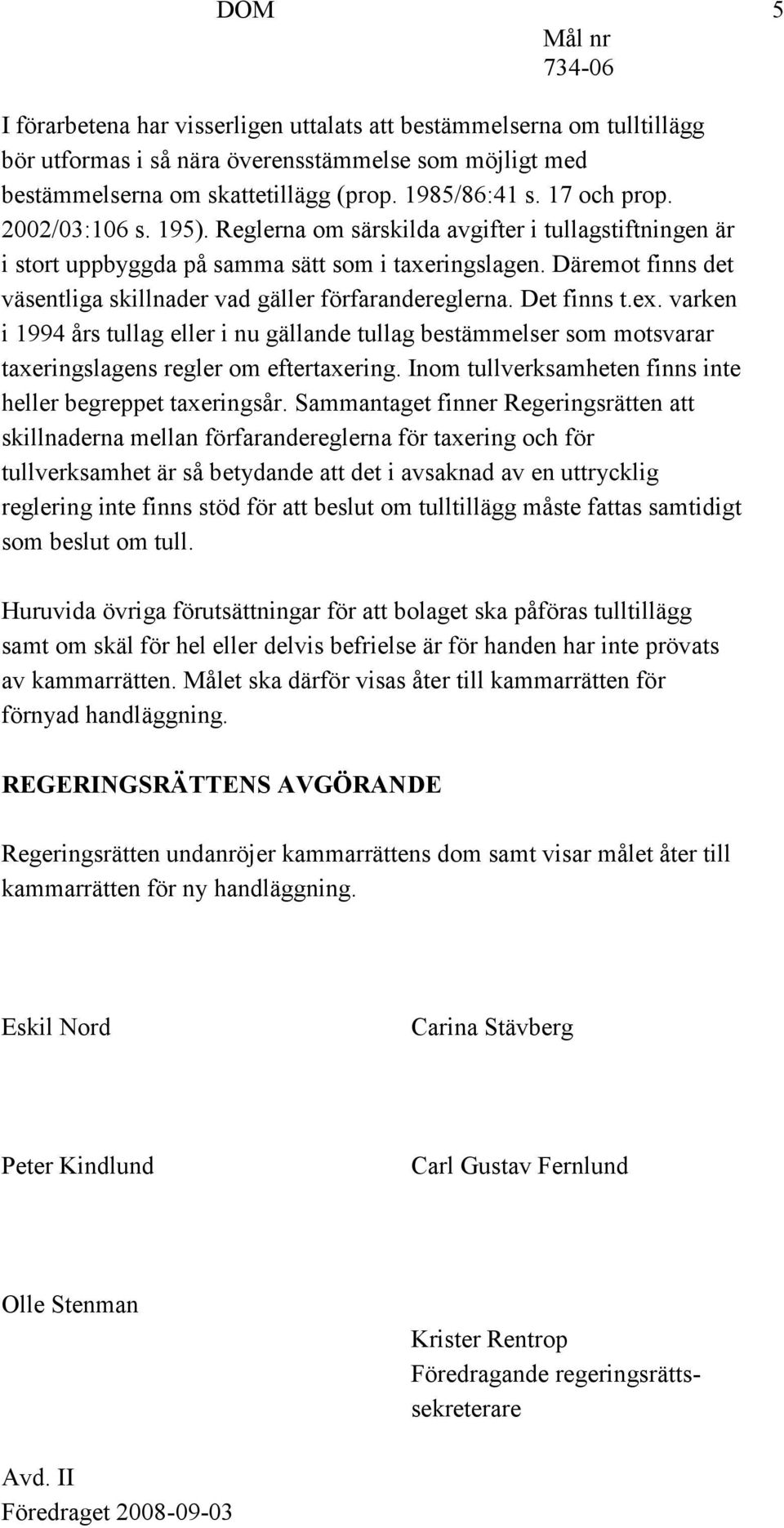 Det finns t.ex. varken i 1994 års tullag eller i nu gällande tullag bestämmelser som motsvarar taxeringslagens regler om eftertaxering. Inom tullverksamheten finns inte heller begreppet taxeringsår.