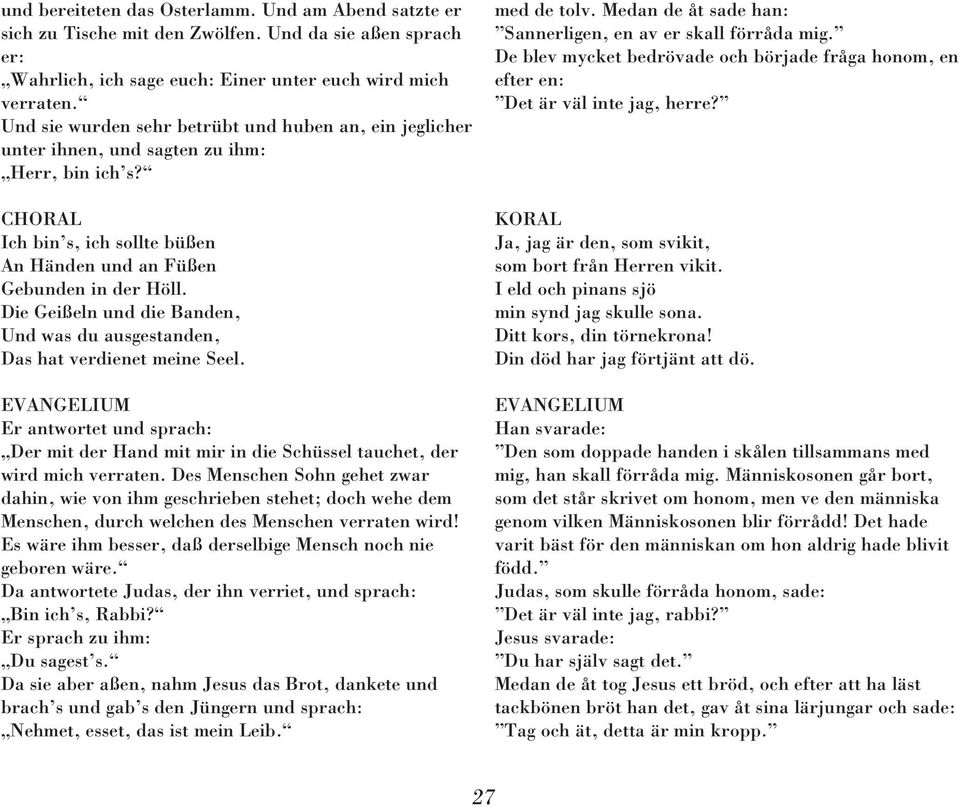 Die Geißeln und die Banden, Und was du ausgestanden, Das hat verdienet meine Seel. Er antwortet und sprach: Der mit der Hand mit mir in die Schüssel tauchet, der wird mich verraten.