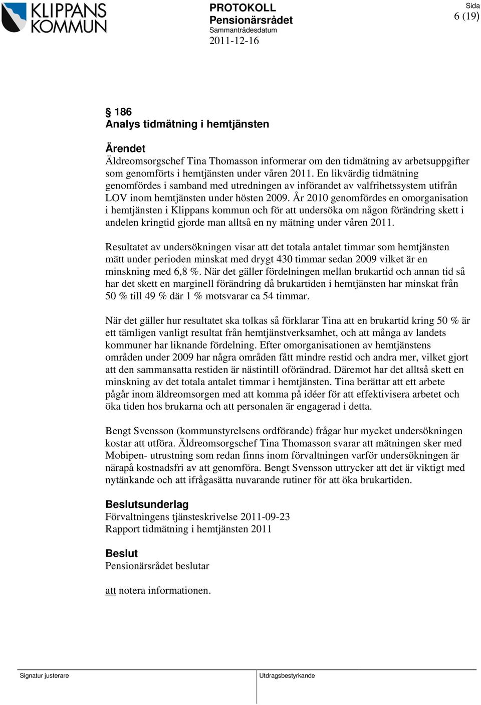 År 2010 genomfördes en omorganisation i hemtjänsten i Klippans kommun och för att undersöka om någon förändring skett i andelen kringtid gjorde man alltså en ny mätning under våren 2011.