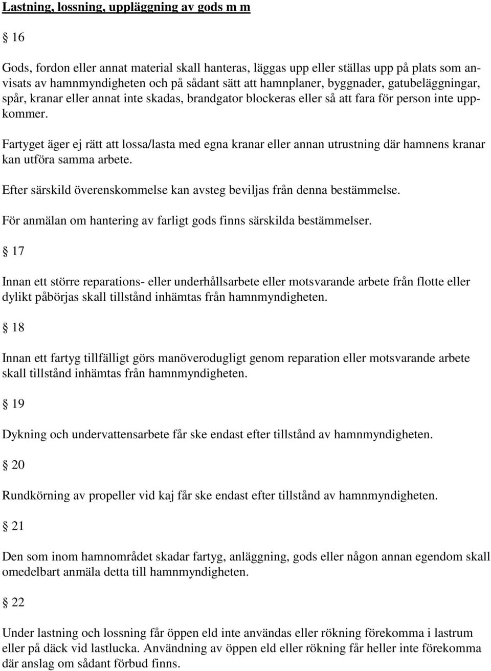 Fartyget äger ej rätt att lossa/lasta med egna kranar eller annan utrustning där hamnens kranar kan utföra samma arbete. Efter särskild överenskommelse kan avsteg beviljas från denna bestämmelse.