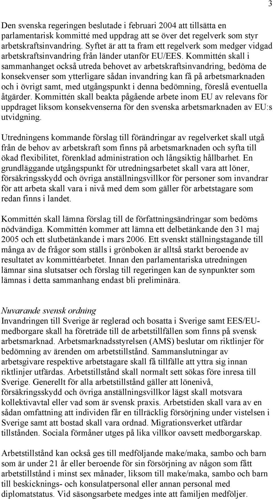 Kommittén skall i sammanhanget också utreda behovet av arbetskraftsinvandring, bedöma de konsekvenser som ytterligare sådan invandring kan få på arbetsmarknaden och i övrigt samt, med utgångspunkt i