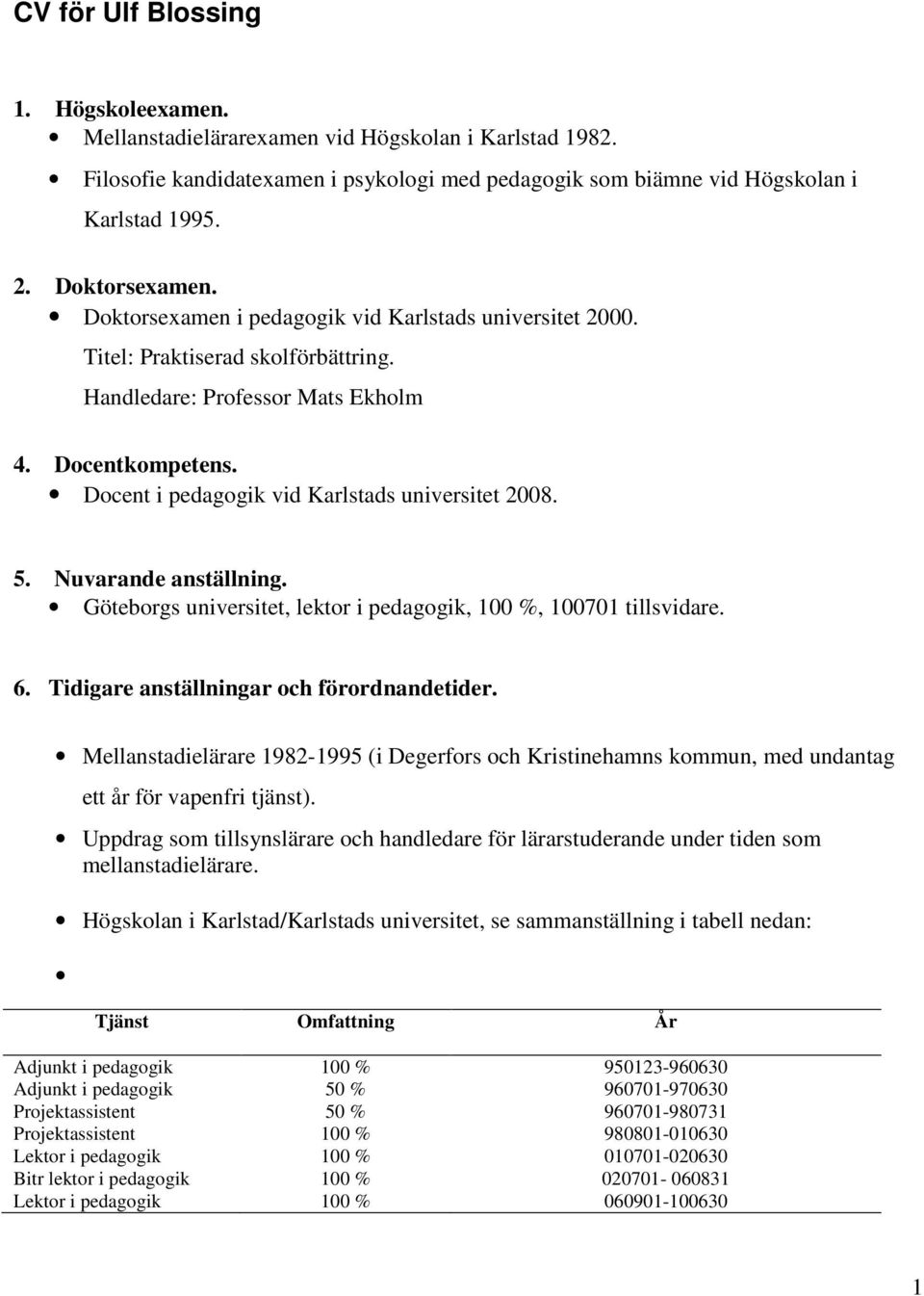 Docent i pedagogik vid Karlstads universitet 2008. 5. Nuvarande anställning. Göteborgs universitet, lektor i pedagogik, 100 %, 100701 tillsvidare. 6. Tidigare anställningar och förordnandetider.