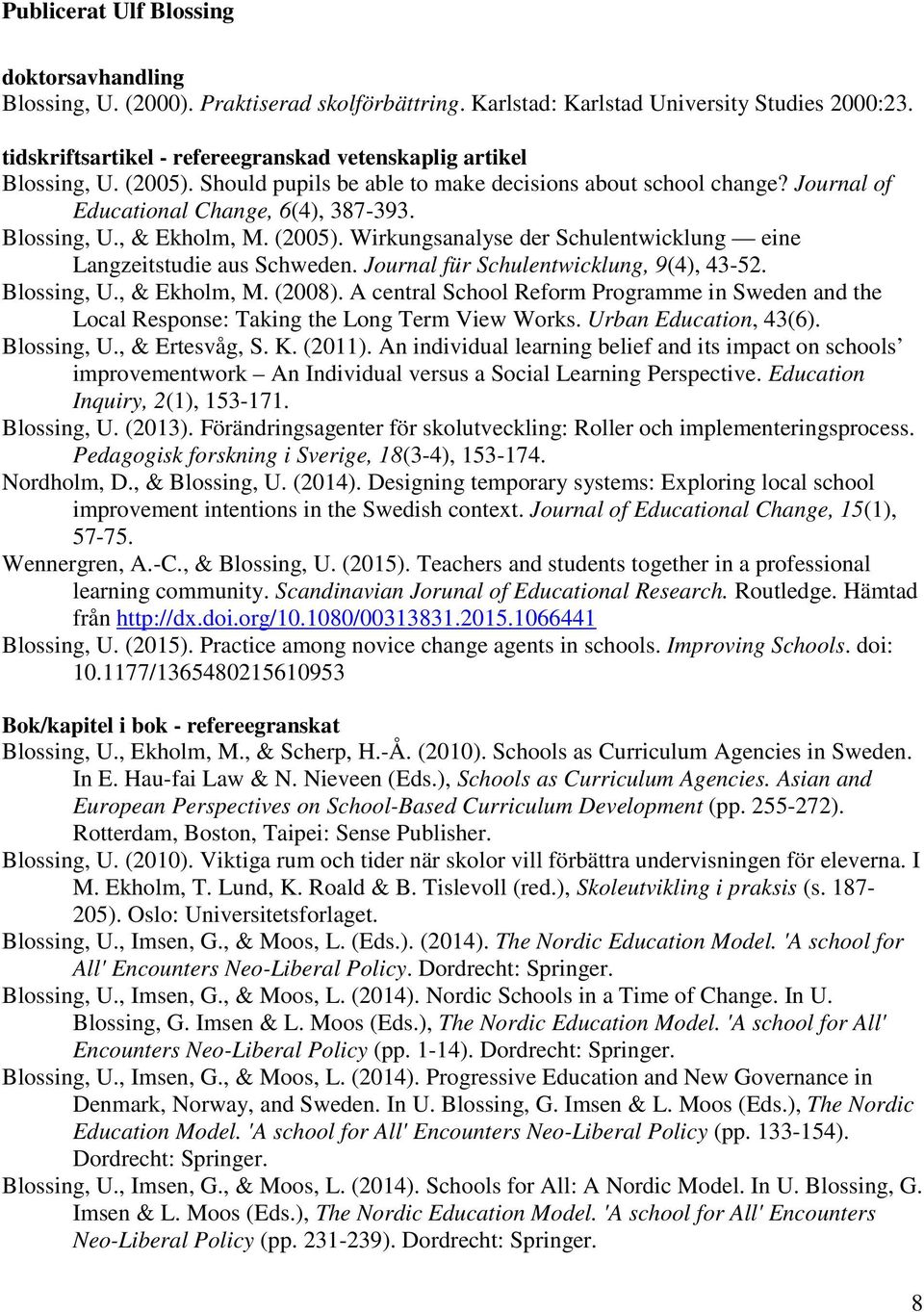 (2005). Wirkungsanalyse der Schulentwicklung eine Langzeitstudie aus Schweden. Journal für Schulentwicklung, 9(4), 43-52. Blossing, U., & Ekholm, M. (2008).