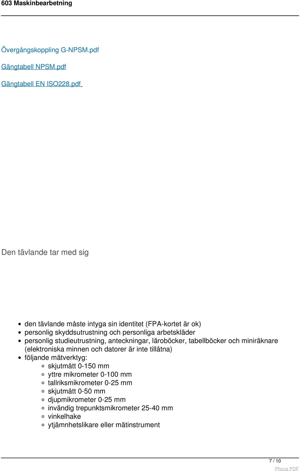 personlig studieutrustning, anteckningar, läroböcker, tabellböcker och miniräknare (elektroniska minnen och datorer är inte tillåtna) följande